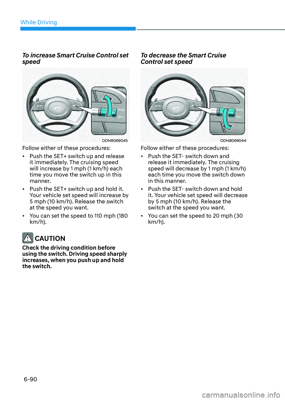 HYUNDAI SONATA HYBRID 2022 Owners Manual While Driving
6-90
To increase Smart Cruise Control set
speed
ODN8069045
Follow either of these procedures:
• Push the SET+ switch up and release
it immediately. The cruising speed
will increase HYUNDAI SONATA HYBRID 2022 Owners Manual While Driving
6-90
To increase Smart Cruise Control set
speed
ODN8069045
Follow either of these procedures:
• Push the SET+ switch up and release
it immediately. The cruising speed
will increase