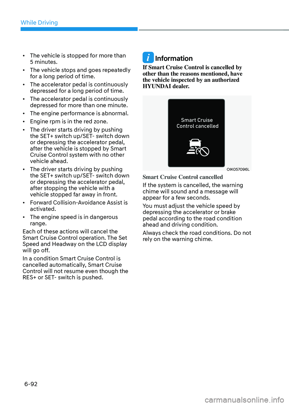 HYUNDAI SONATA HYBRID 2022 Owners Manual While Driving
6-92
• The vehicle is stopped for more than
5 minutes.
• The vehicle stops and goes repeatedly
for a long period of time.
• The accelerator pedal is continuously
depressed for HYUNDAI SONATA HYBRID 2022 Owners Manual While Driving
6-92
• The vehicle is stopped for more than
5 minutes.
• The vehicle stops and goes repeatedly
for a long period of time.
• The accelerator pedal is continuously
depressed for