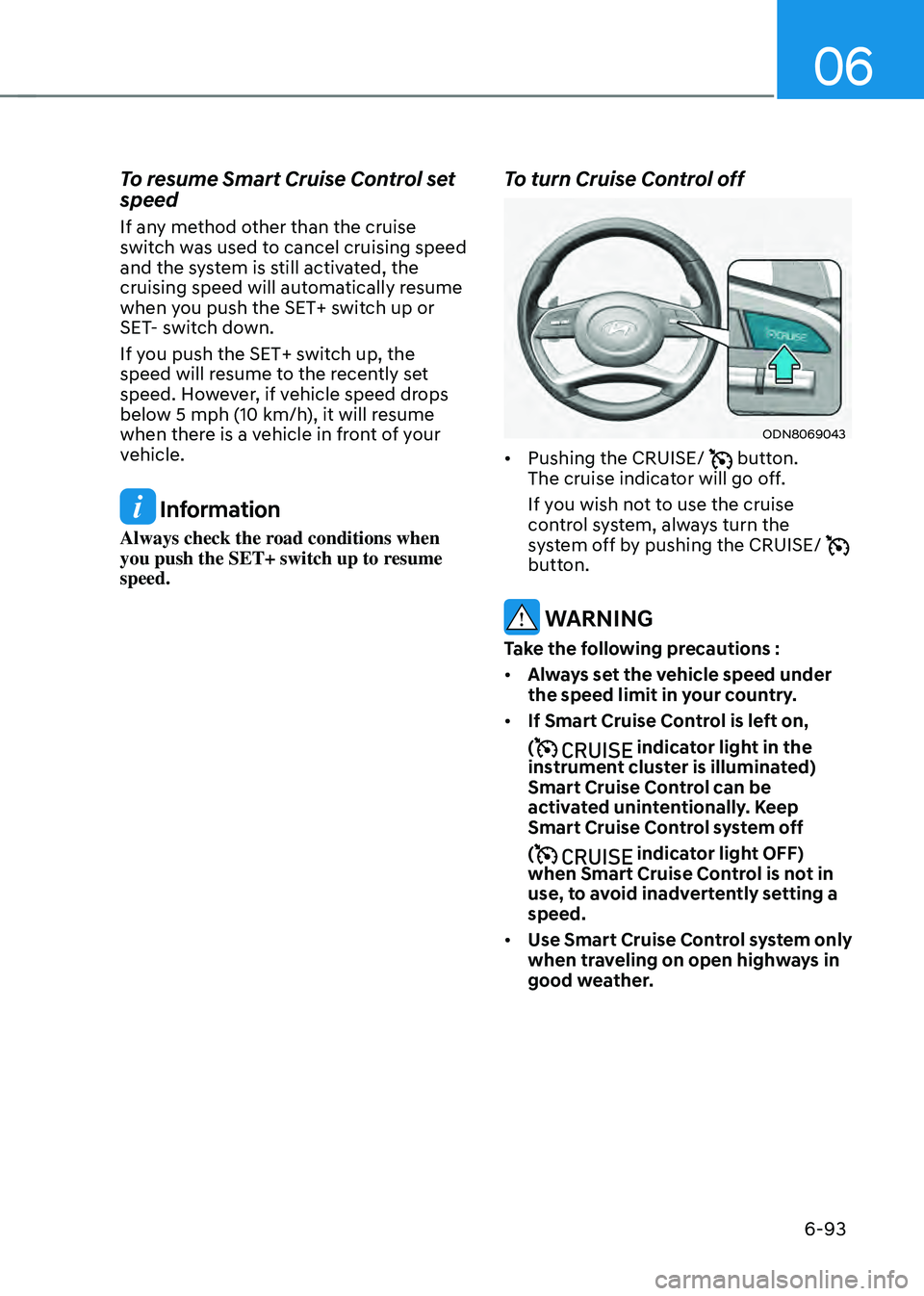 HYUNDAI SONATA HYBRID 2022 Owners Manual 06
6-93
To resume Smart Cruise Control set
speed
If any method other than the cruise
switch was used to cancel cruising speed
and the system is still activated, the
cruising speed will automatical HYUNDAI SONATA HYBRID 2022 Owners Manual 06
6-93
To resume Smart Cruise Control set
speed
If any method other than the cruise
switch was used to cancel cruising speed
and the system is still activated, the
cruising speed will automatical