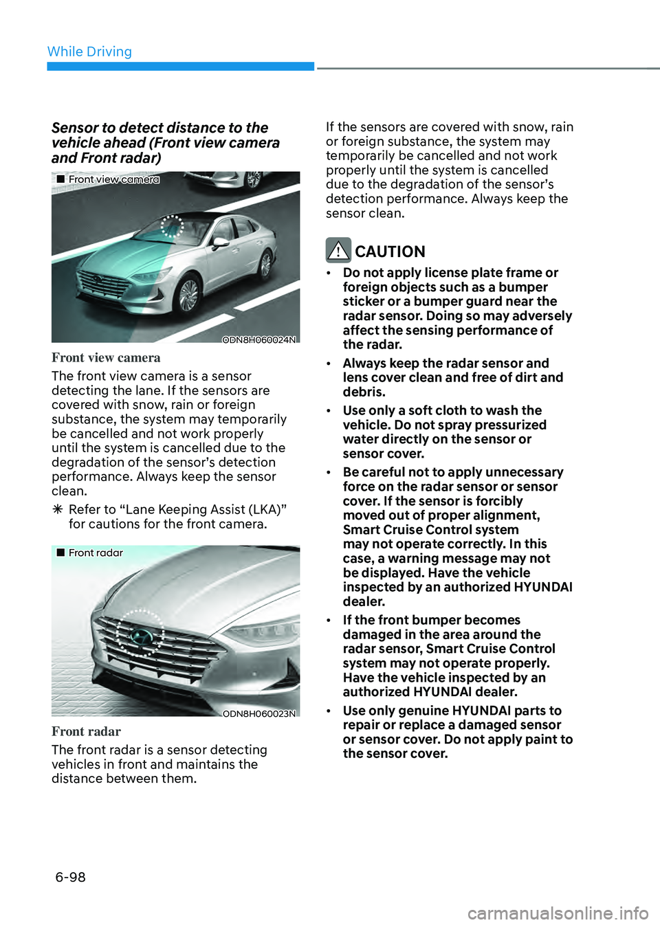 HYUNDAI SONATA HYBRID 2022 Owners Manual While Driving
6-98
Sensor to detect distance to the
vehicle ahead (Front view camera
and Front radar)
Front view camera
ODN8H060024N
Front view camera
The front view camera is a sensor
HYUNDAI SONATA HYBRID 2022 Owners Manual While Driving
6-98
Sensor to detect distance to the
vehicle ahead (Front view camera
and Front radar)
Front view camera
ODN8H060024N
Front view camera
The front view camera is a sensor