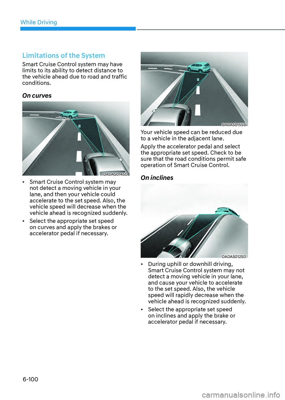 HYUNDAI SONATA HYBRID 2022 Owners Manual While Driving
6-100
Limitations of the System
Smart Cruise Control system may have
limits to its ability to detect distance to
the vehicle ahead due to road and traffic
conditions.
On curves
OADAS0 HYUNDAI SONATA HYBRID 2022 Owners Manual While Driving
6-100
Limitations of the System
Smart Cruise Control system may have
limits to its ability to detect distance to
the vehicle ahead due to road and traffic
conditions.
On curves
OADAS0