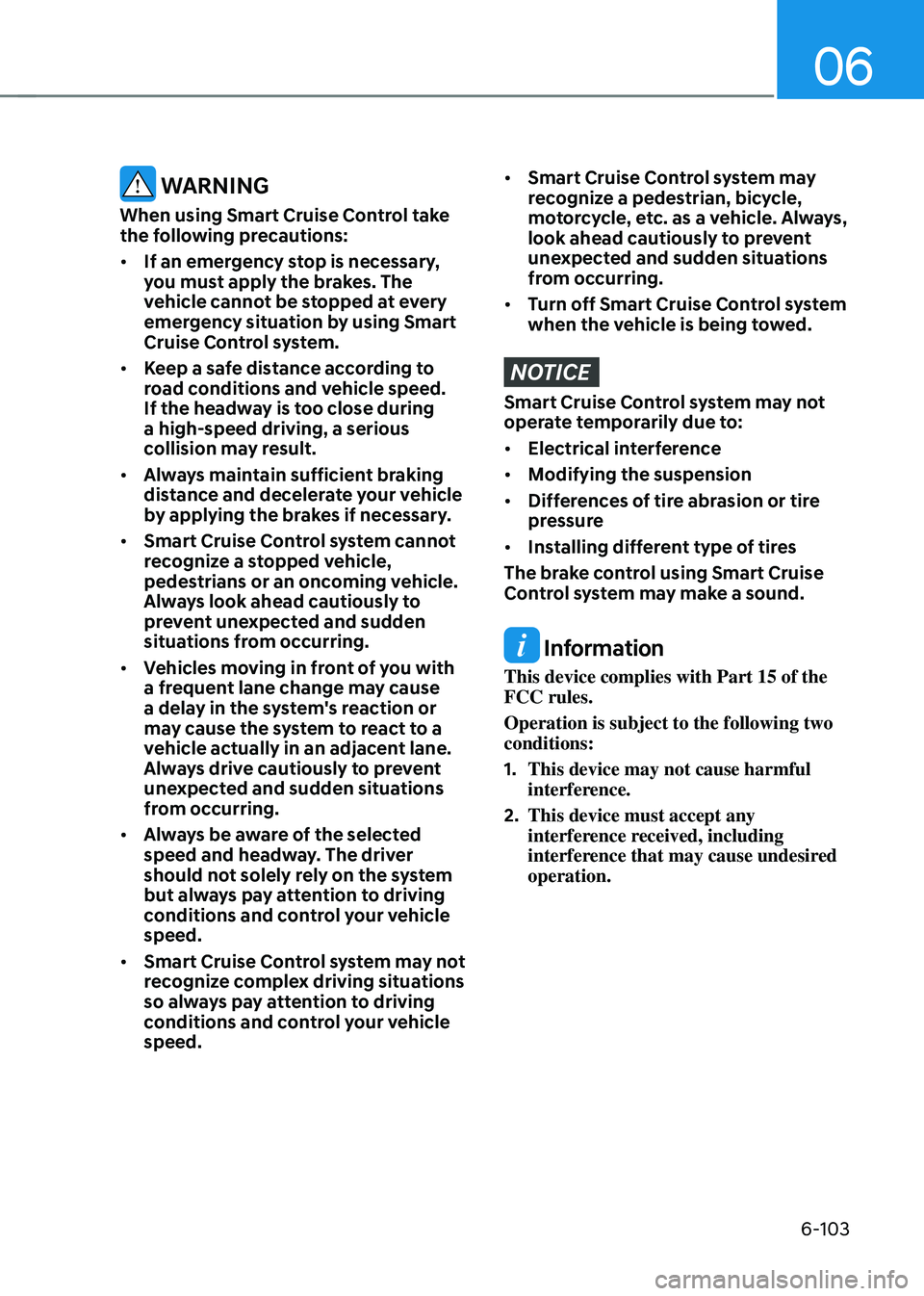 HYUNDAI SONATA HYBRID 2022 Owners Manual 06
6-103
WARNING
When using Smart Cruise Control take
the following precautions:
• If an emergency stop is necessary,
you must apply the brakes. The
vehicle cannot be stopped at every
emergency HYUNDAI SONATA HYBRID 2022 Owners Manual 06
6-103
WARNING
When using Smart Cruise Control take
the following precautions:
• If an emergency stop is necessary,
you must apply the brakes. The
vehicle cannot be stopped at every
emergency