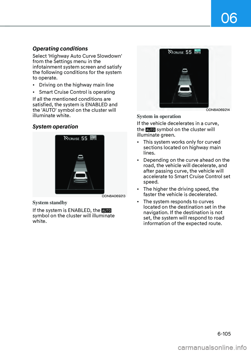 HYUNDAI SONATA HYBRID 2022 Owners Manual 06
6-105
Operating conditions
Select 'Highway Auto Curve Slowdown'
from the Settings menu in the
infotainment system screen and satisfy
the following conditions for the system
to operate.
HYUNDAI SONATA HYBRID 2022 Owners Manual 06
6-105
Operating conditions
Select 'Highway Auto Curve Slowdown'
from the Settings menu in the
infotainment system screen and satisfy
the following conditions for the system
to operate.