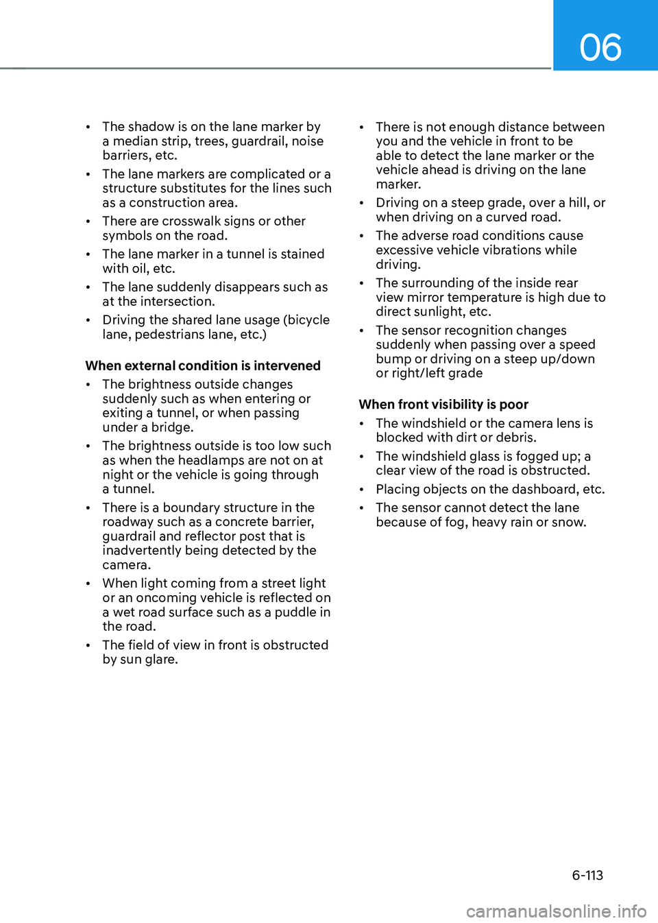 HYUNDAI SONATA HYBRID 2022 User Guide 06
6-113
•	The shadow is on the lane marker by 
a median strip, trees, guardrail, noise 
barriers, etc.
•	 The lane markers are complicated or a 
structure substitutes for the lines such 
as a con