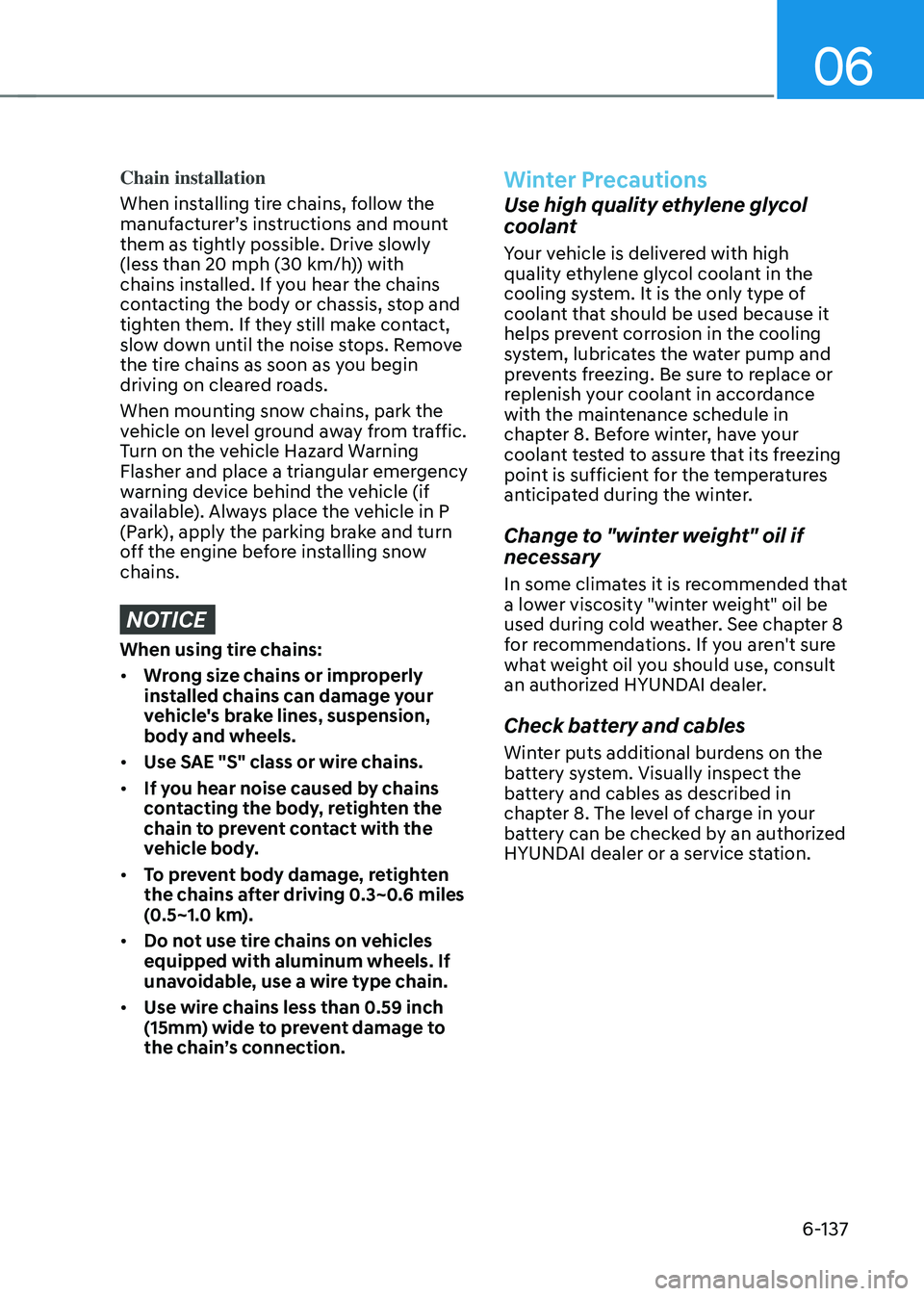 HYUNDAI SONATA HYBRID 2022 User Guide 06
6-137
Chain installation
When installing tire chains, follow the 
manufacturer’s instructions and mount 
them as tightly possible. Drive slowly 
(less than 20 mph (30 km/h)) with 
chains installe