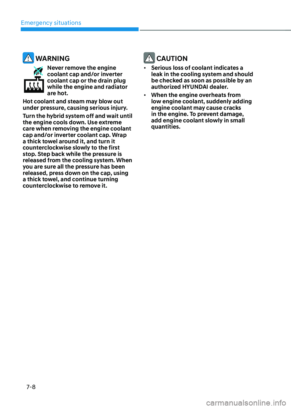 HYUNDAI SONATA HYBRID 2022  Owners Manual Emergency situations
7-8
 WARNING
Never remove the engine coolant cap and/or inverter 
coolant cap or the drain plug 
while the engine and radiator 
are hot.
Hot coolant and steam may blow out 
under 