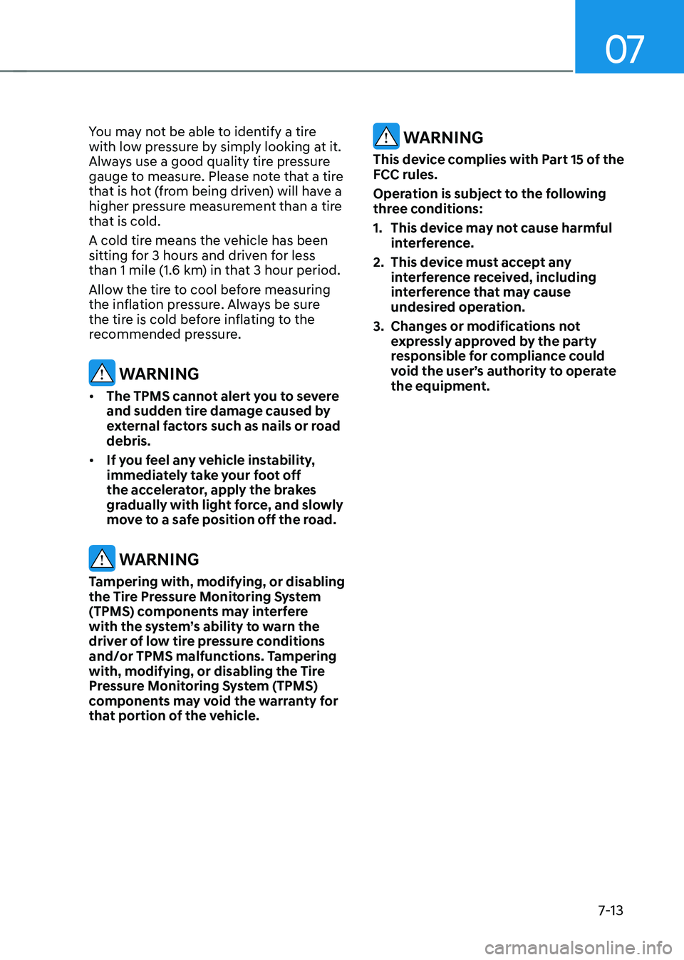 HYUNDAI SONATA HYBRID 2022  Owners Manual 07
7-13
You may not be able to identify a tire 
with low pressure by simply looking at it. 
Always use a good quality tire pressure 
gauge to measure. Please note that a tire 
that is hot (from being 