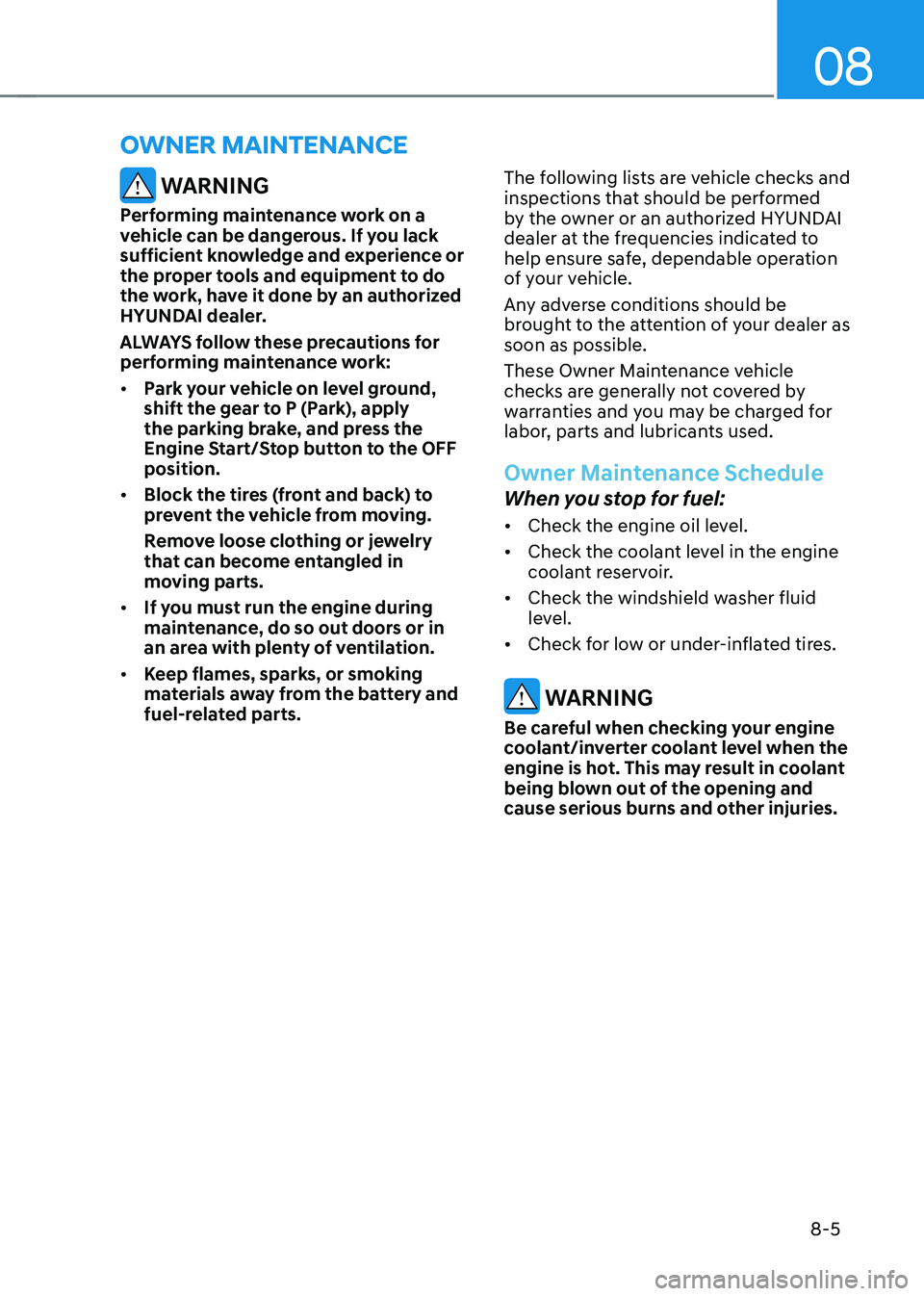 HYUNDAI SONATA HYBRID 2022 User Guide 08
8-5
 WARNING
Performing maintenance work on a 
vehicle can be dangerous. If you lack 
sufficient knowledge and experience or 
the proper tools and equipment to do 
the work, have it done by an auth