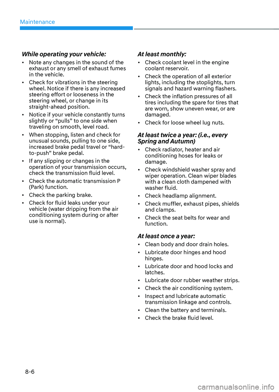 HYUNDAI SONATA HYBRID 2022 Owners Manual Maintenance
8-6
While operating your vehicle:
• Note any changes in the sound of the
exhaust or any smell of exhaust fumes
in the vehicle.
• Check for vibrations in the steering
wheel. Notice HYUNDAI SONATA HYBRID 2022 Owners Manual Maintenance
8-6
While operating your vehicle:
• Note any changes in the sound of the
exhaust or any smell of exhaust fumes
in the vehicle.
• Check for vibrations in the steering
wheel. Notice