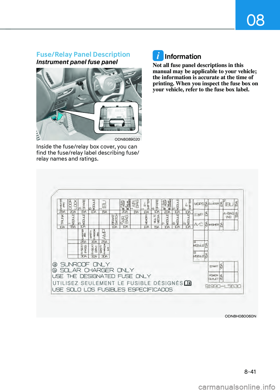 HYUNDAI SONATA HYBRID 2022  Owners Manual 08
8-41
Fuse/Relay Panel Description
Instrument panel fuse panel
ODN8089020
Inside the fuse/relay box cover, you can 
find the fuse/relay label describing fuse/
relay names and ratings.
 Information
N