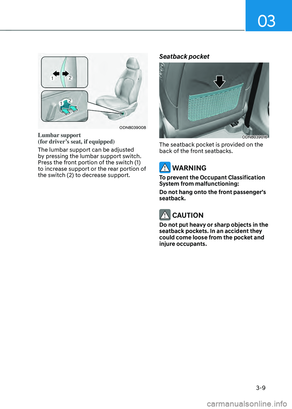 HYUNDAI SONATA HYBRID 2022 Workshop Manual 03
3-9
ODN8039008
Lumbar support
(for driver’s seat, if equipped)
The lumbar support can be adjusted
by pressing the lumbar support switch.
Press the front portion of the switch (1)
to increas HYUNDAI SONATA HYBRID 2022 Workshop Manual 03
3-9
ODN8039008
Lumbar support
(for driver’s seat, if equipped)
The lumbar support can be adjusted
by pressing the lumbar support switch.
Press the front portion of the switch (1)
to increas