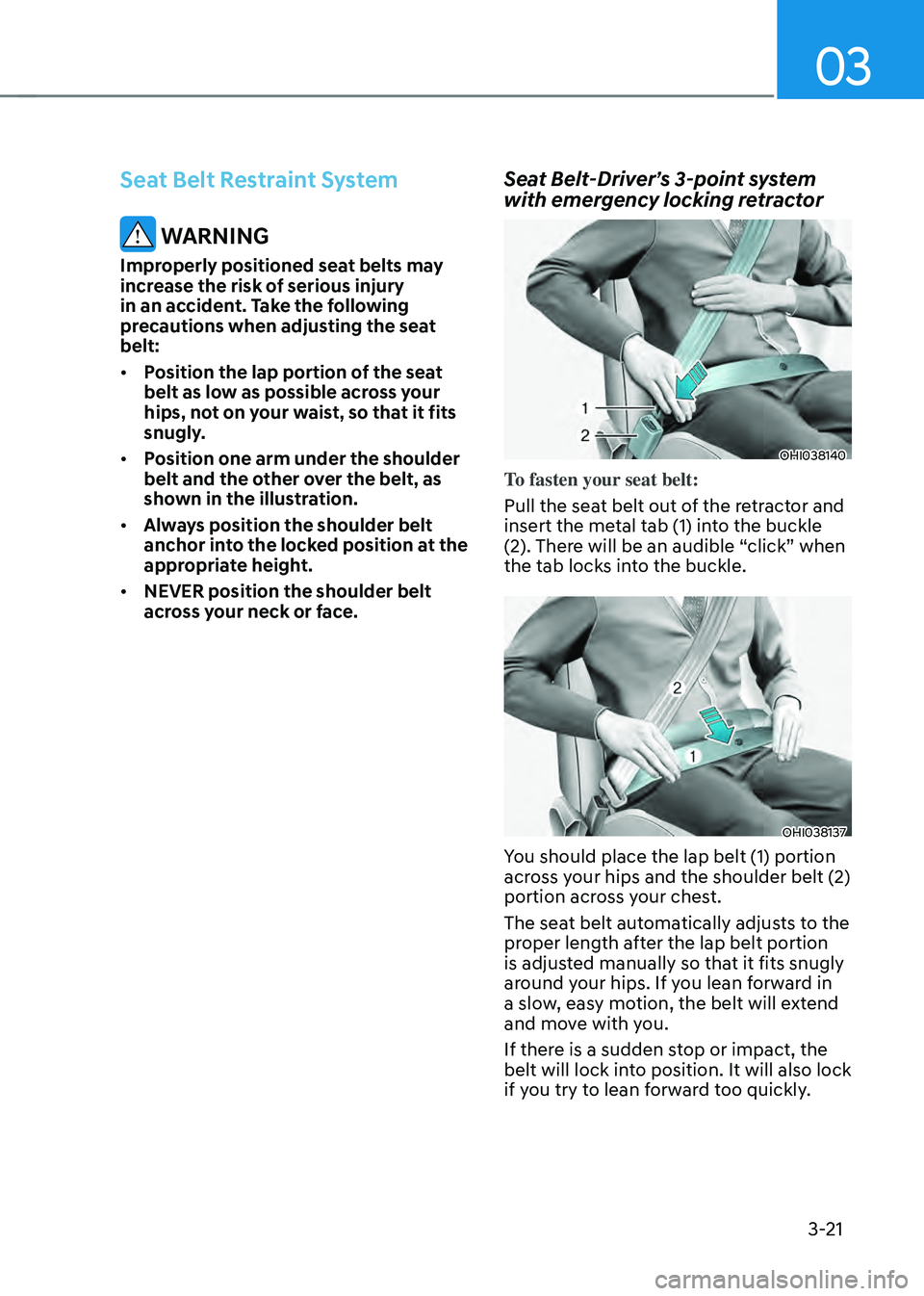 HYUNDAI SONATA HYBRID 2022 Repair Manual 03
3-21
Seat Belt Restraint System
WARNING
Improperly positioned seat belts may
increase the risk of serious injury
in an accident. Take the following
precautions when adjusting the seat
belt:
HYUNDAI SONATA HYBRID 2022 Repair Manual 03
3-21
Seat Belt Restraint System
WARNING
Improperly positioned seat belts may
increase the risk of serious injury
in an accident. Take the following
precautions when adjusting the seat
belt: