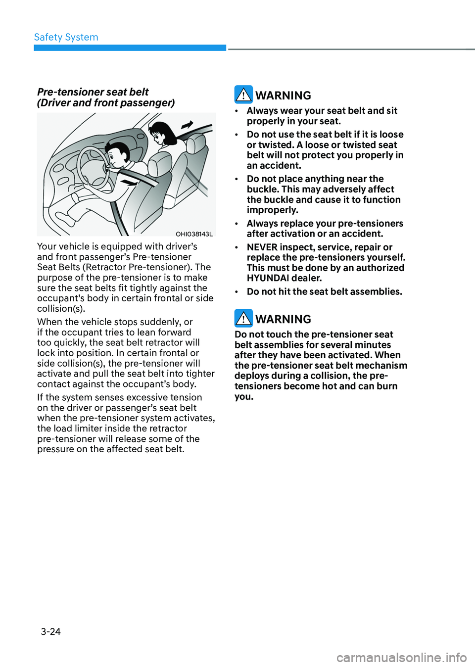 HYUNDAI SONATA HYBRID 2022 Repair Manual Safety System
3-24
Pre-tensioner seat belt  
(Driver and front passenger)
OHI038143L 
Your vehicle is equipped with driver’s 
and front passenger’s Pre-tensioner 
Seat Belts (Retractor Pre-tension