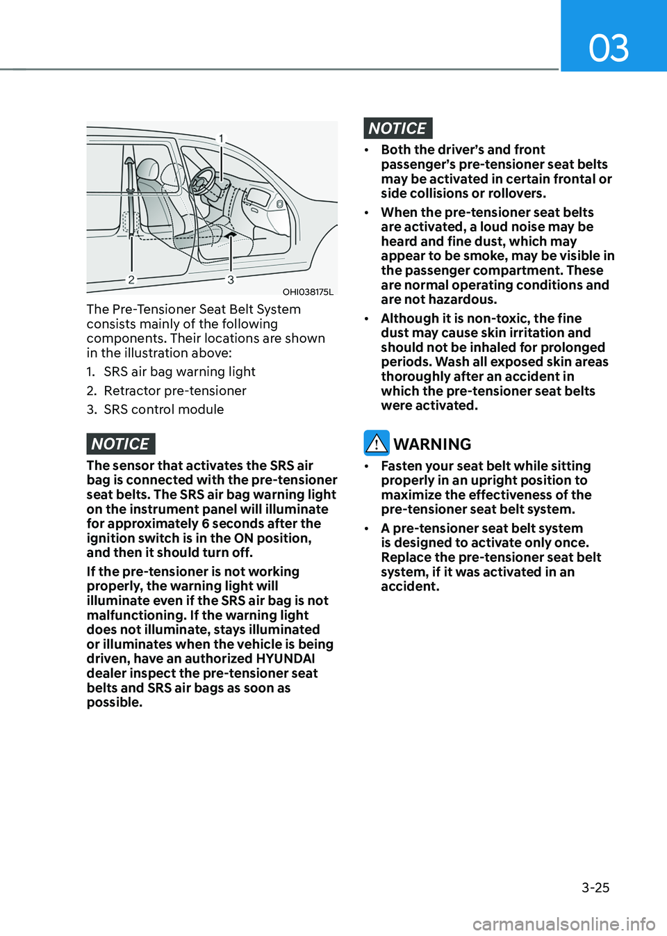 HYUNDAI SONATA HYBRID 2022  Owners Manual 03
3-25
OHI038175L
The Pre-Tensioner Seat Belt System 
consists mainly of the following 
components. Their locations are shown 
in the illustration above:
1. SRS air bag warning light
2. Retractor pre