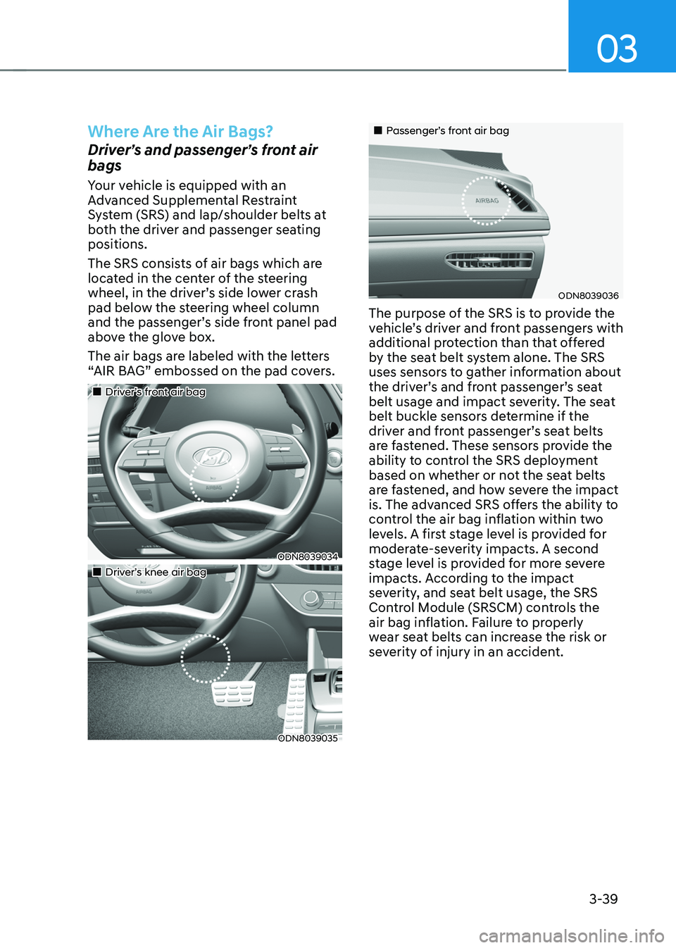 HYUNDAI SONATA HYBRID 2022 Manual Online 03
3-39
Where Are the Air Bags?
Driver’s and passenger’s front air
bags
Your vehicle is equipped with an
Advanced Supplemental Restraint
System (SRS) and lap/shoulder belts at
both the driver HYUNDAI SONATA HYBRID 2022 Manual Online 03
3-39
Where Are the Air Bags?
Driver’s and passenger’s front air
bags
Your vehicle is equipped with an
Advanced Supplemental Restraint
System (SRS) and lap/shoulder belts at
both the driver