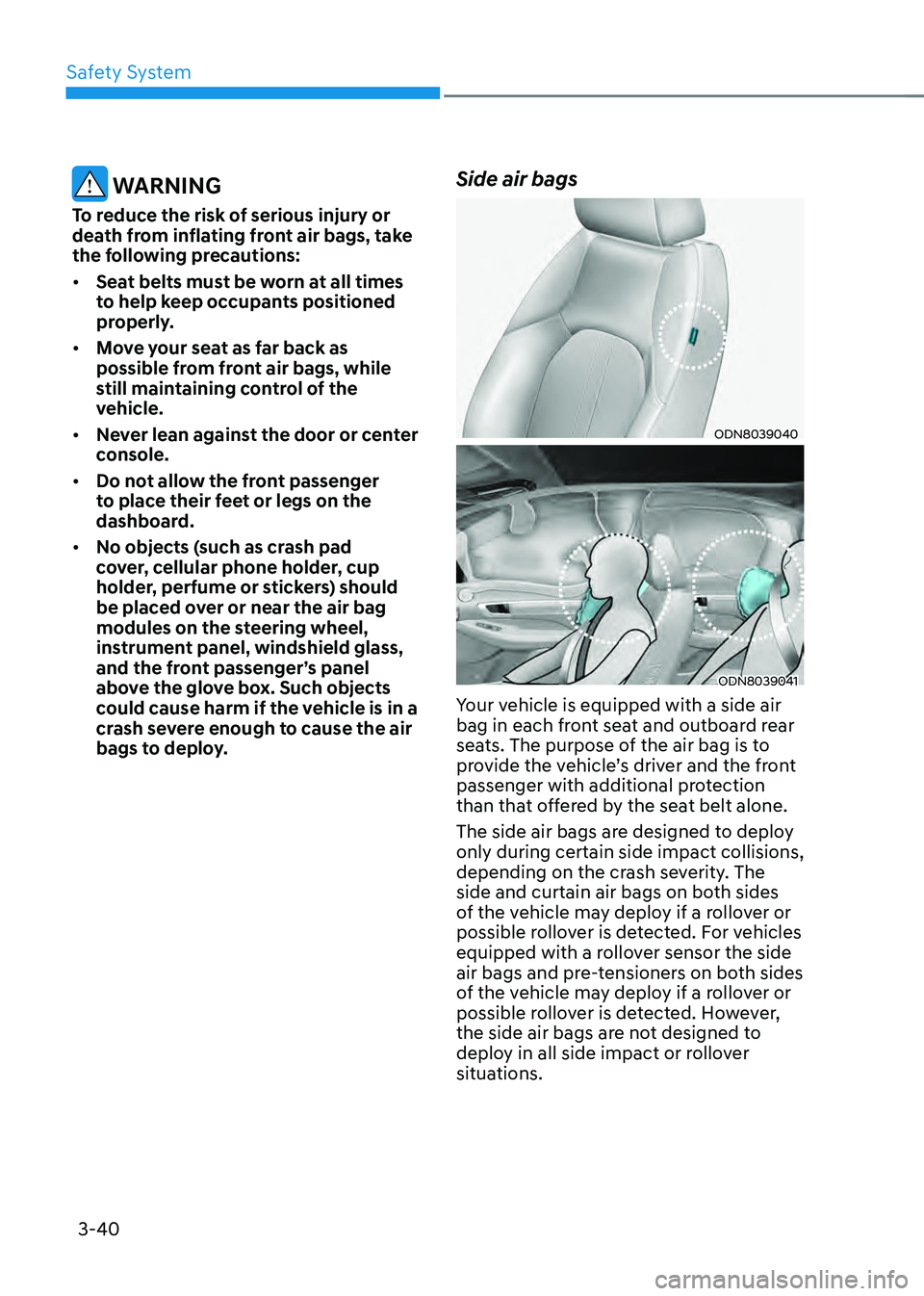 HYUNDAI SONATA HYBRID 2022 Manual Online Safety System
3-40
WARNING
To reduce the risk of serious injury or
death from inflating front air bags, take
the following precautions:
• Seat belts must be worn at all times
to help keep occupa HYUNDAI SONATA HYBRID 2022 Manual Online Safety System
3-40
WARNING
To reduce the risk of serious injury or
death from inflating front air bags, take
the following precautions:
• Seat belts must be worn at all times
to help keep occupa