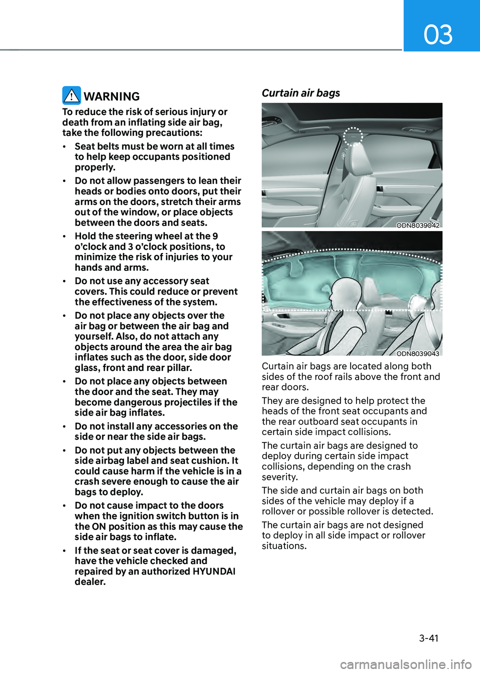 HYUNDAI SONATA HYBRID 2022 Manual Online 03
3-41
WARNING
To reduce the risk of serious injury or
death from an inflating side air bag,
take the following precautions:
• Seat belts must be worn at all times
to help keep occupants positi HYUNDAI SONATA HYBRID 2022 Manual Online 03
3-41
WARNING
To reduce the risk of serious injury or
death from an inflating side air bag,
take the following precautions:
• Seat belts must be worn at all times
to help keep occupants positi