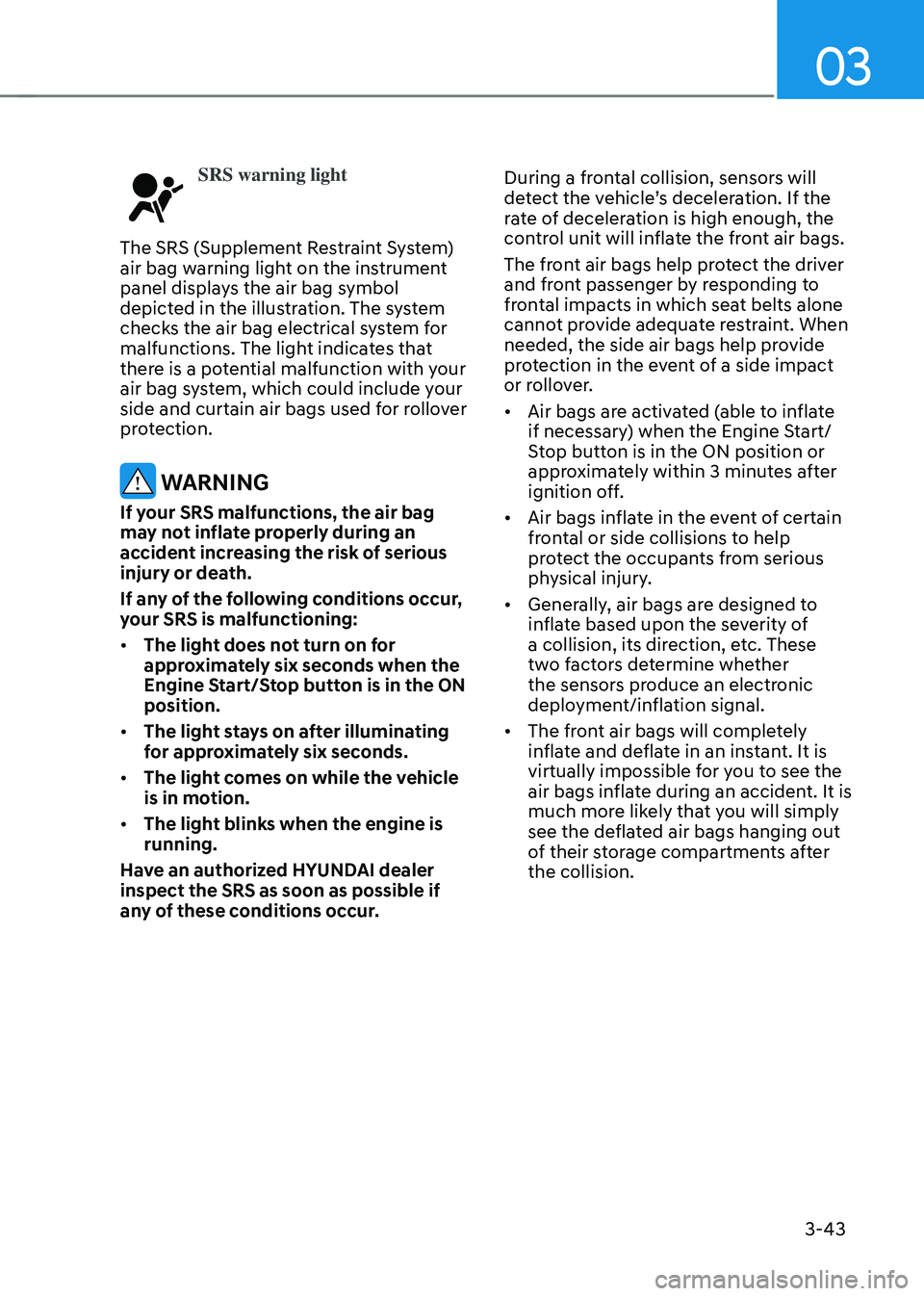HYUNDAI SONATA HYBRID 2022  Owners Manual 03
3-43
SRS warning light
The SRS (Supplement Restraint System) 
air bag warning light on the instrument 
panel displays the air bag symbol 
depicted in the illustration. The system 
checks the air ba