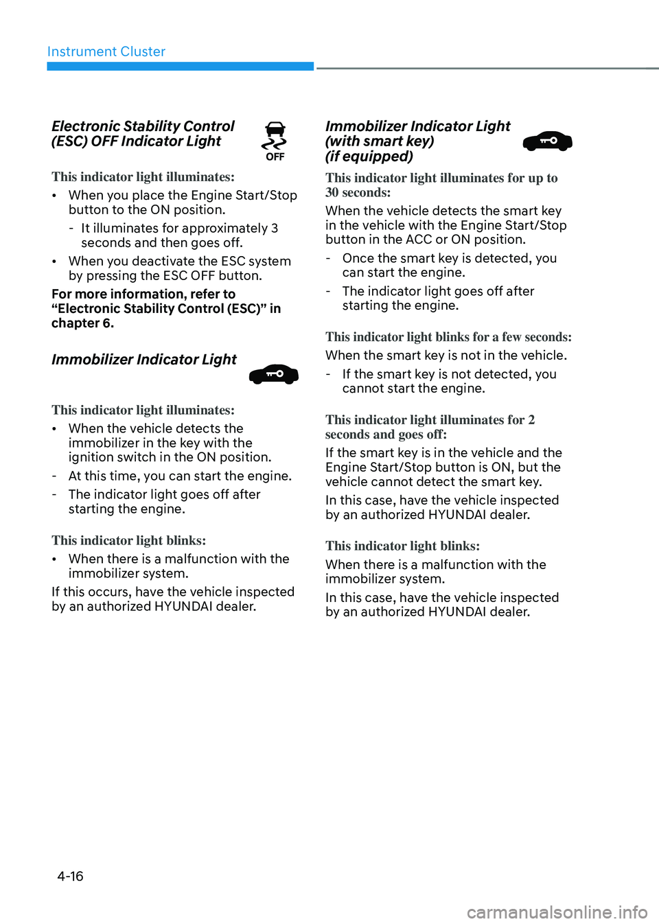 HYUNDAI SONATA HYBRID 2021 Owners Manual Instrument Cluster
4-16
Electronic Stability Control
(ESC) OFF Indicator Light
This indicator light illuminates:
• When you place the Engine Start/Stop
button to the ON position.
-It illuminates HYUNDAI SONATA HYBRID 2021 Owners Manual Instrument Cluster
4-16
Electronic Stability Control
(ESC) OFF Indicator Light
This indicator light illuminates:
• When you place the Engine Start/Stop
button to the ON position.
-It illuminates