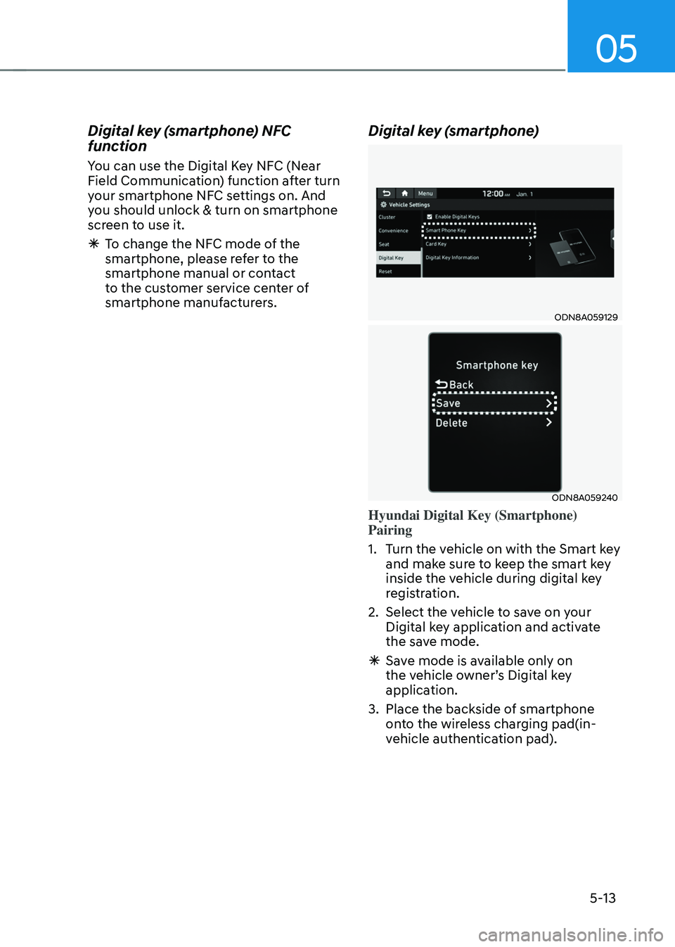 HYUNDAI SONATA HYBRID 2021 Owners Manual 05
5-13
Digital key (smartphone) NFC
function
You can use the Digital Key NFC (Near
Field Communication) function after turn
your smartphone NFC settings on. And
you should unlock & turn on smartp HYUNDAI SONATA HYBRID 2021 Owners Manual 05
5-13
Digital key (smartphone) NFC
function
You can use the Digital Key NFC (Near
Field Communication) function after turn
your smartphone NFC settings on. And
you should unlock & turn on smartp