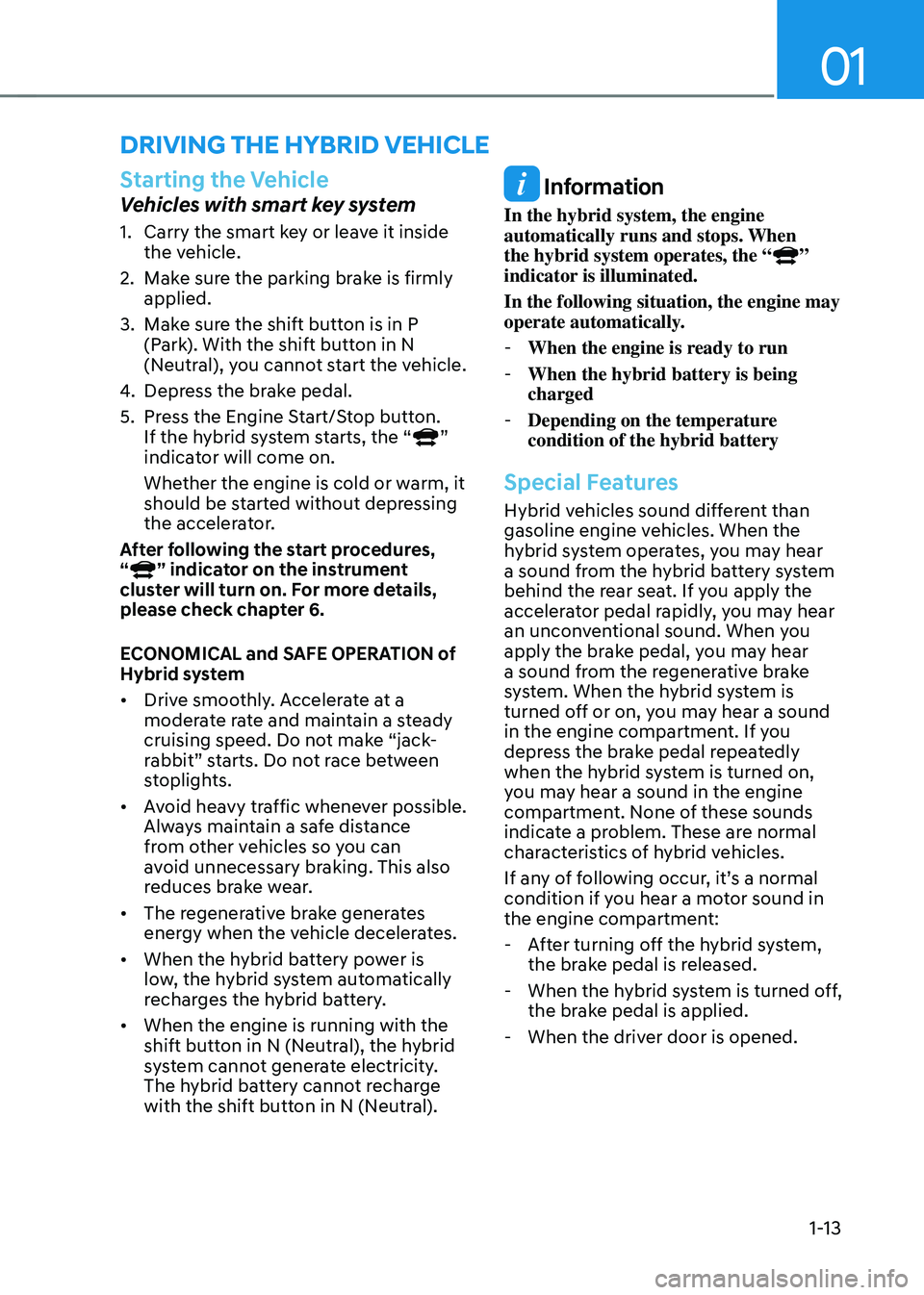 HYUNDAI SONATA HYBRID 2021 User Guide 01
1-13
Starting the Vehicle
Vehicles with smart key system
1. Carry the smart key or leave it inside
the vehicle.
2. Make sure the parking brake is firmly
applied.
3. Make sure the shift button is HYUNDAI SONATA HYBRID 2021 User Guide 01
1-13
Starting the Vehicle
Vehicles with smart key system
1. Carry the smart key or leave it inside
the vehicle.
2. Make sure the parking brake is firmly
applied.
3. Make sure the shift button is