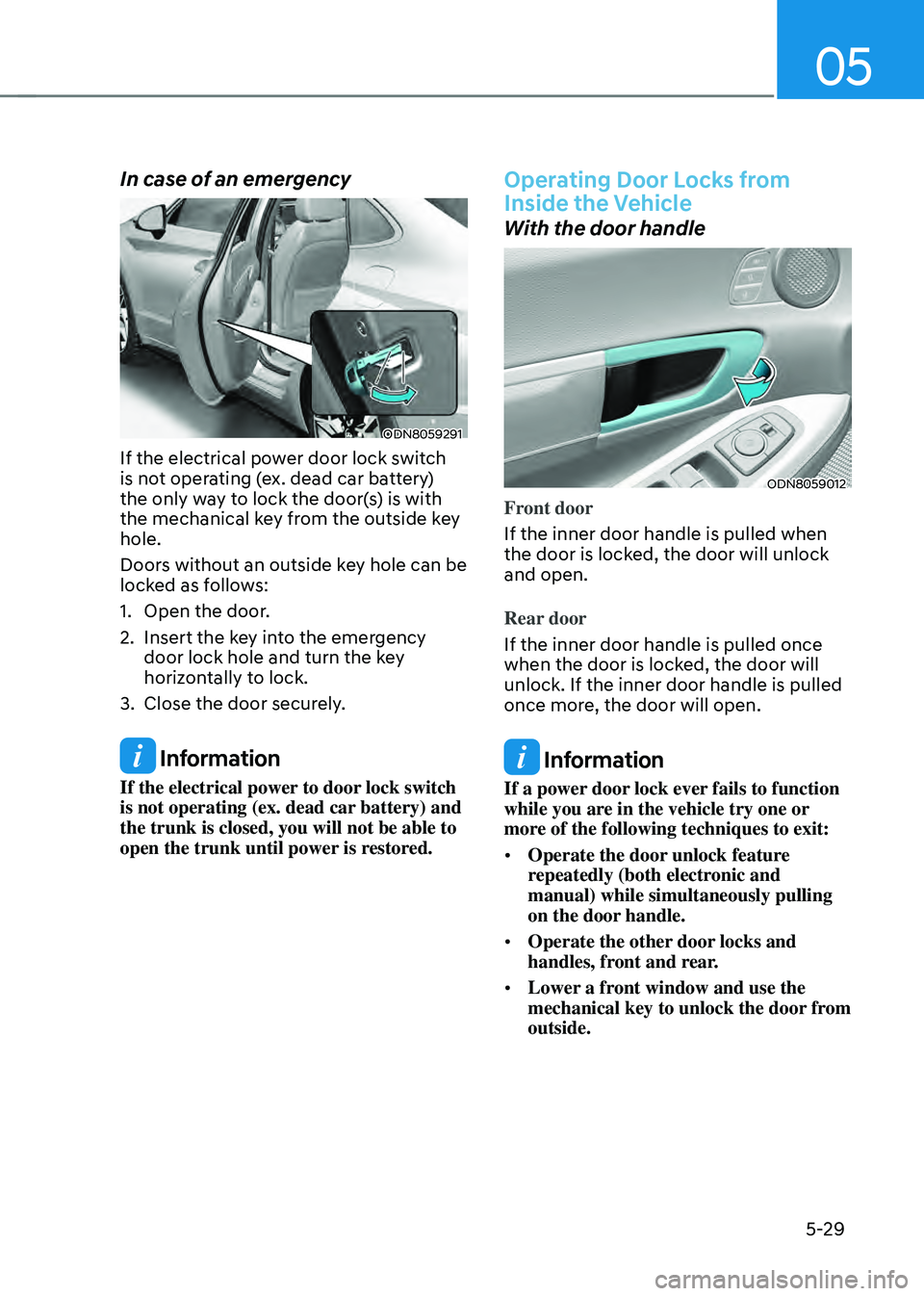 HYUNDAI SONATA HYBRID 2021 Owners Manual 05
5-29
In case of an emergency
ODN8059291
If the electrical power door lock switch
is not operating (ex. dead car battery)
the only way to lock the door(s) is with
the mechanical key from the out HYUNDAI SONATA HYBRID 2021 Owners Manual 05
5-29
In case of an emergency
ODN8059291
If the electrical power door lock switch
is not operating (ex. dead car battery)
the only way to lock the door(s) is with
the mechanical key from the out