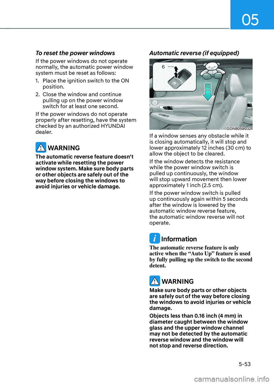 HYUNDAI SONATA HYBRID 2021 Owners Manual 05
5-53
To reset the power windows
If the power windows do not operate
normally, the automatic power window
system must be reset as follows:
1. Place the ignition switch to the ON
position.
2. Clos HYUNDAI SONATA HYBRID 2021 Owners Manual 05
5-53
To reset the power windows
If the power windows do not operate
normally, the automatic power window
system must be reset as follows:
1. Place the ignition switch to the ON
position.
2. Clos