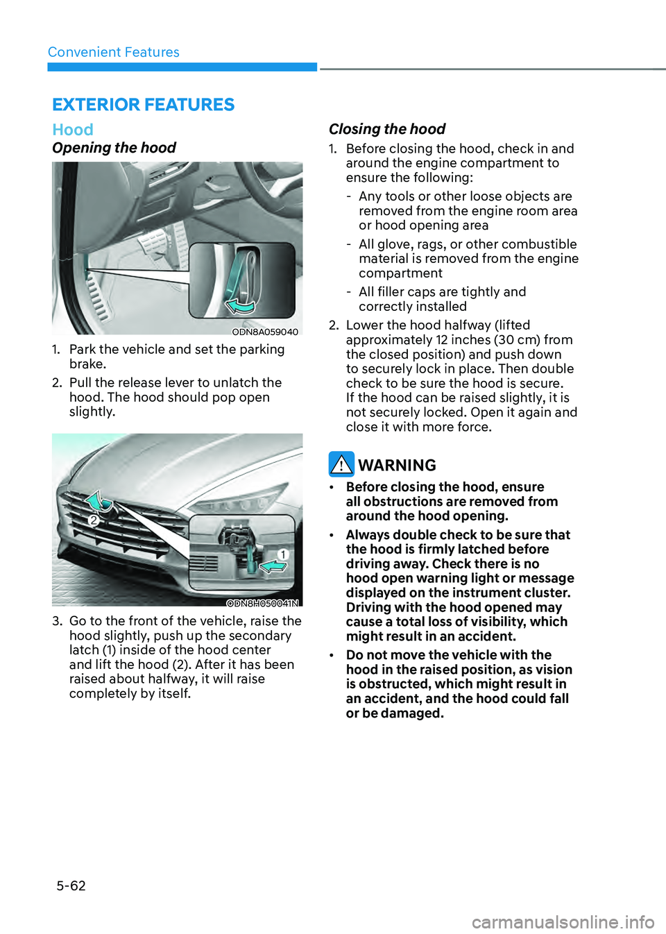 HYUNDAI SONATA HYBRID 2021 Owners Manual Convenient Features
5-62
EXTERIOR FEATURES
Hood
Opening the hood
ODN8A059040
1. Park the vehicle and set the parking
brake.
2. Pull the release lever to unlatch the
hood. The hood should pop open
s HYUNDAI SONATA HYBRID 2021 Owners Manual Convenient Features
5-62
EXTERIOR FEATURES
Hood
Opening the hood
ODN8A059040
1. Park the vehicle and set the parking
brake.
2. Pull the release lever to unlatch the
hood. The hood should pop open
s