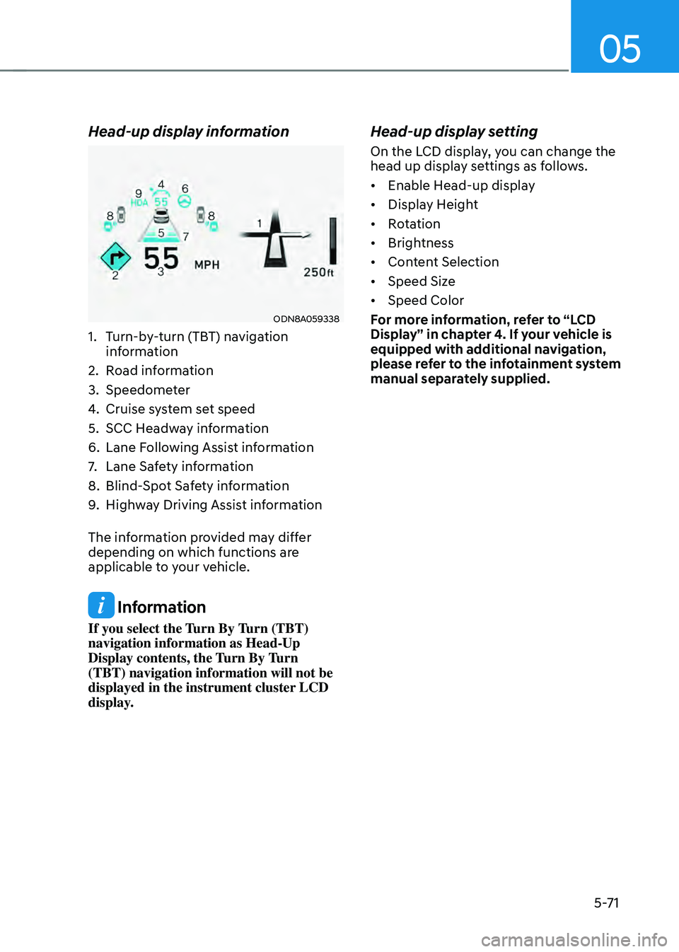 HYUNDAI SONATA HYBRID 2021 Owners Manual 05
5-71
Head-up display information
ODN8A059338
1. Turn-by-turn (TBT) navigation
information
2. Road information
3. Speedometer
4. Cruise system set speed
5. SCC Headway information
6. Lane Foll HYUNDAI SONATA HYBRID 2021 Owners Manual 05
5-71
Head-up display information
ODN8A059338
1. Turn-by-turn (TBT) navigation
information
2. Road information
3. Speedometer
4. Cruise system set speed
5. SCC Headway information
6. Lane Foll