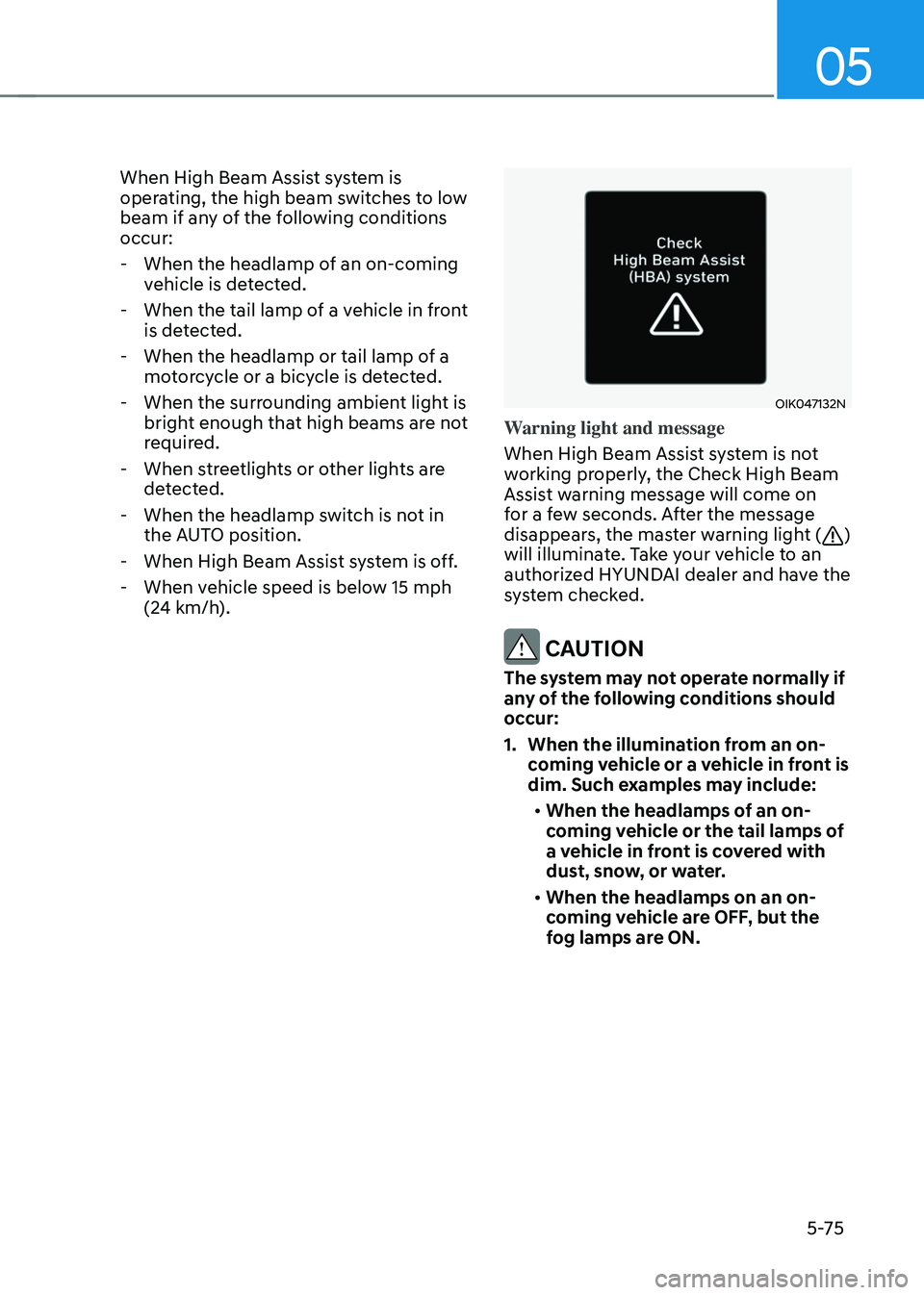 HYUNDAI SONATA HYBRID 2021 Owners Manual 05
5-75
When High Beam Assist system is
operating, the high beam switches to low
beam if any of the following conditions
occur:
-When the headlamp of an on-coming
vehicle is detected.
-When the HYUNDAI SONATA HYBRID 2021 Owners Manual 05
5-75
When High Beam Assist system is
operating, the high beam switches to low
beam if any of the following conditions
occur:
-When the headlamp of an on-coming
vehicle is detected.
-When the