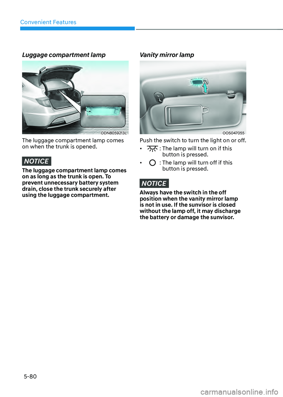 HYUNDAI SONATA HYBRID 2021 Owners Manual Convenient Features
5-80
Luggage compartment lamp
ODN8059213L
The luggage compartment lamp comes
on when the trunk is opened.
NOTICE
The luggage compartment lamp comes
on as long as the trunk is ope HYUNDAI SONATA HYBRID 2021 Owners Manual Convenient Features
5-80
Luggage compartment lamp
ODN8059213L
The luggage compartment lamp comes
on when the trunk is opened.
NOTICE
The luggage compartment lamp comes
on as long as the trunk is ope