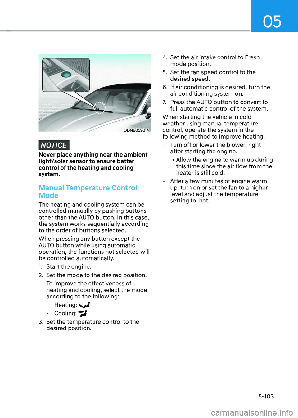 HYUNDAI SONATA HYBRID 2021 Owners Manual 05
5-103
ODN8059214
NOTICE
Never place anything near the ambient
light/solar sensor to ensure better
control of the heating and cooling
system.
Manual Temperature Control
Mode
The heating and cool HYUNDAI SONATA HYBRID 2021 Owners Manual 05
5-103
ODN8059214
NOTICE
Never place anything near the ambient
light/solar sensor to ensure better
control of the heating and cooling
system.
Manual Temperature Control
Mode
The heating and cool