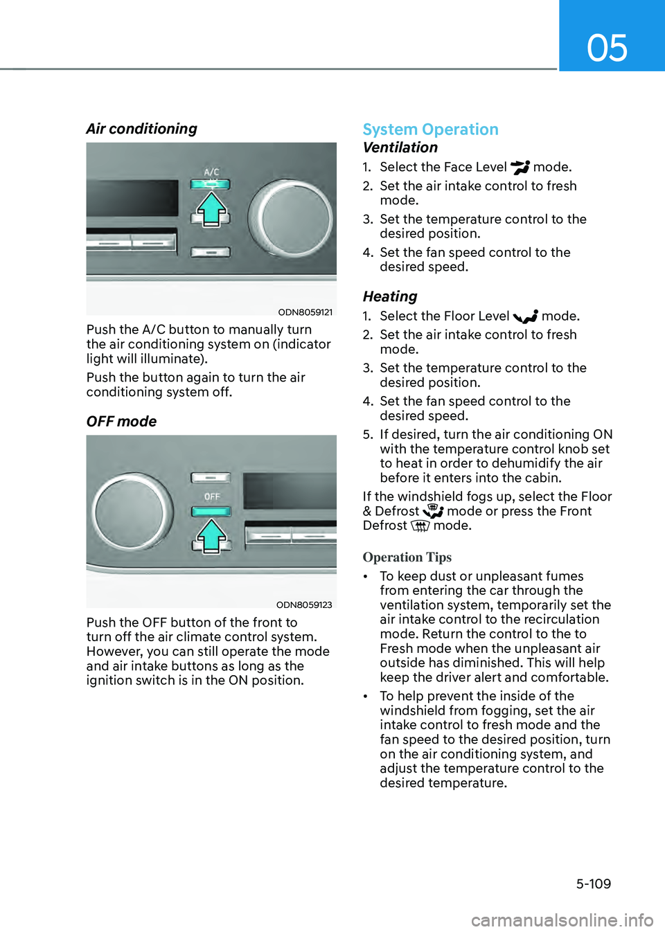HYUNDAI SONATA HYBRID 2021 Owners Manual 05
5-109
Air conditioning
ODN8059121
Push the A/C button to manually turn
the air conditioning system on (indicator
light will illuminate).
Push the button again to turn the air
conditioning syst HYUNDAI SONATA HYBRID 2021 Owners Manual 05
5-109
Air conditioning
ODN8059121
Push the A/C button to manually turn
the air conditioning system on (indicator
light will illuminate).
Push the button again to turn the air
conditioning syst