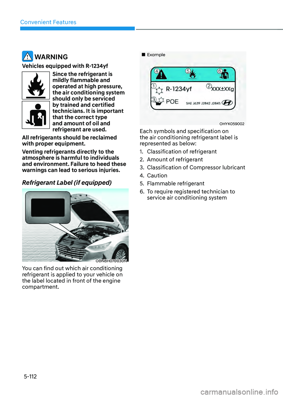 HYUNDAI SONATA HYBRID 2021 Owners Manual Convenient Features
5-112
WARNING
Vehicles equipped with R-1234yf
Since the refrigerant is
mildly flammable and
operated at high pressure,
the air conditioning system
should only be serviced
by HYUNDAI SONATA HYBRID 2021 Owners Manual Convenient Features
5-112
WARNING
Vehicles equipped with R-1234yf
Since the refrigerant is
mildly flammable and
operated at high pressure,
the air conditioning system
should only be serviced
by
