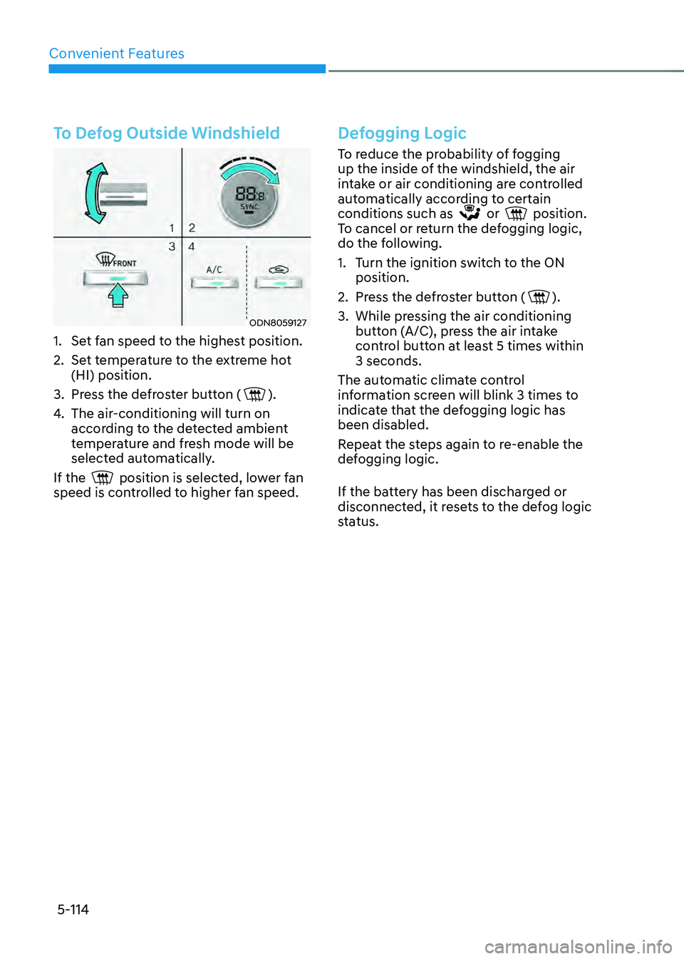 HYUNDAI SONATA HYBRID 2021 Owners Manual Convenient Features
5-114
To Defog Outside Windshield
ODN8059127
1. Set fan speed to the highest position.
2. Set temperature to the extreme hot
(HI) position.
3. Press the defroster button ().
4. Th HYUNDAI SONATA HYBRID 2021 Owners Manual Convenient Features
5-114
To Defog Outside Windshield
ODN8059127
1. Set fan speed to the highest position.
2. Set temperature to the extreme hot
(HI) position.
3. Press the defroster button ().
4. Th