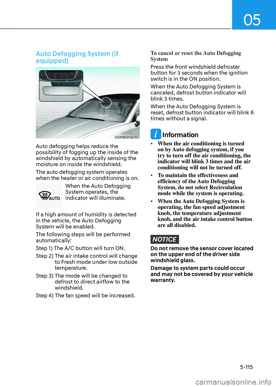 HYUNDAI SONATA HYBRID 2021 Owners Manual 05
5-115
Auto Defogging System (if
equipped)
ODN8059215
Auto defogging helps reduce the
possibility of fogging up the inside of the
windshield by automatically sensing the
moisture on inside the w HYUNDAI SONATA HYBRID 2021 Owners Manual 05
5-115
Auto Defogging System (if
equipped)
ODN8059215
Auto defogging helps reduce the
possibility of fogging up the inside of the
windshield by automatically sensing the
moisture on inside the w