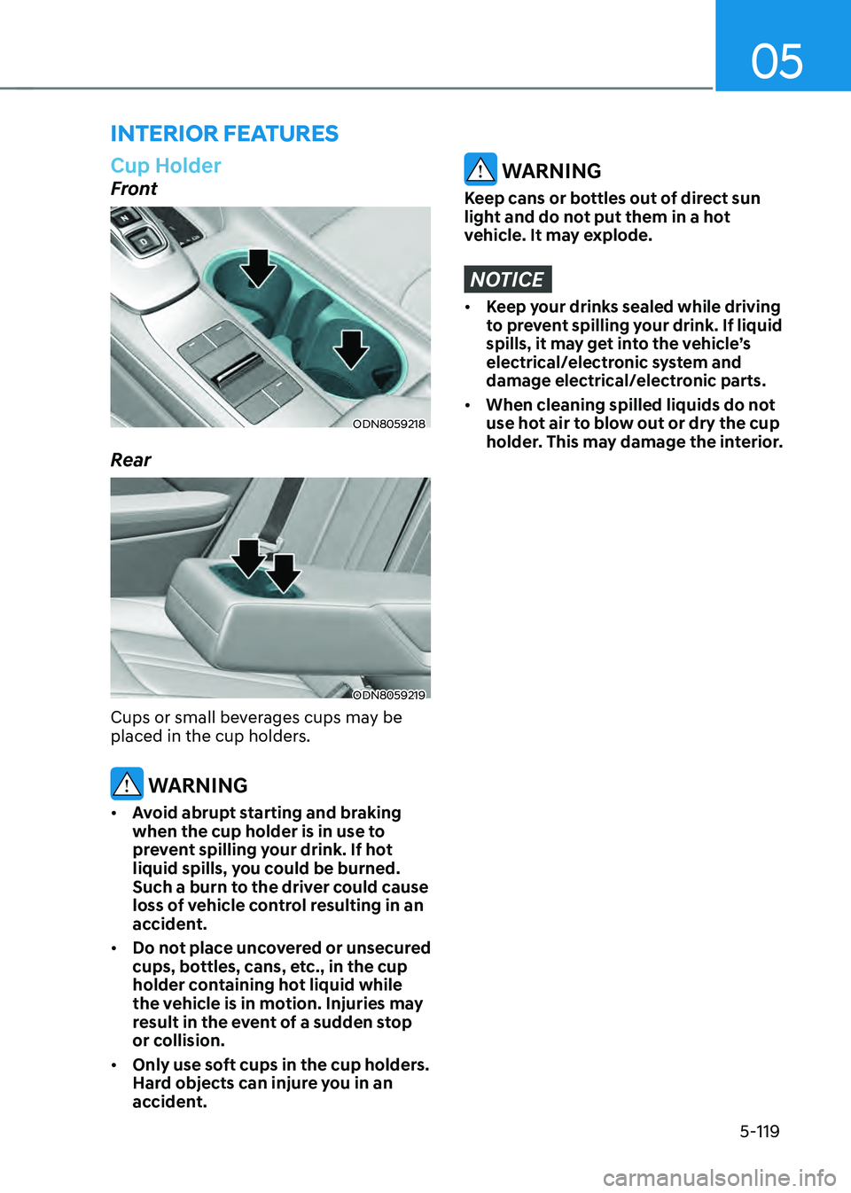 HYUNDAI SONATA HYBRID 2021 Owners Manual 05
5-119
Cup Holder
Front
ODN8059218
Rear
ODN8059219
Cups or small beverages cups may be
placed in the cup holders.
WARNING
• Avoid abrupt starting and braking
when the cup holder is in use to
p HYUNDAI SONATA HYBRID 2021 Owners Manual 05
5-119
Cup Holder
Front
ODN8059218
Rear
ODN8059219
Cups or small beverages cups may be
placed in the cup holders.
WARNING
• Avoid abrupt starting and braking
when the cup holder is in use to
p