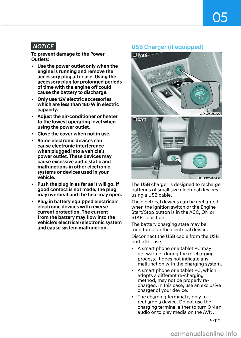 HYUNDAI SONATA HYBRID 2021 Owners Manual 05
5-121
NOTICE
To prevent damage to the Power
Outlets:
• Use the power outlet only when the
engine is running and remove the
accessory plug after use. Using the
accessory plug for prolonged per HYUNDAI SONATA HYBRID 2021 Owners Manual 05
5-121
NOTICE
To prevent damage to the Power
Outlets:
• Use the power outlet only when the
engine is running and remove the
accessory plug after use. Using the
accessory plug for prolonged per