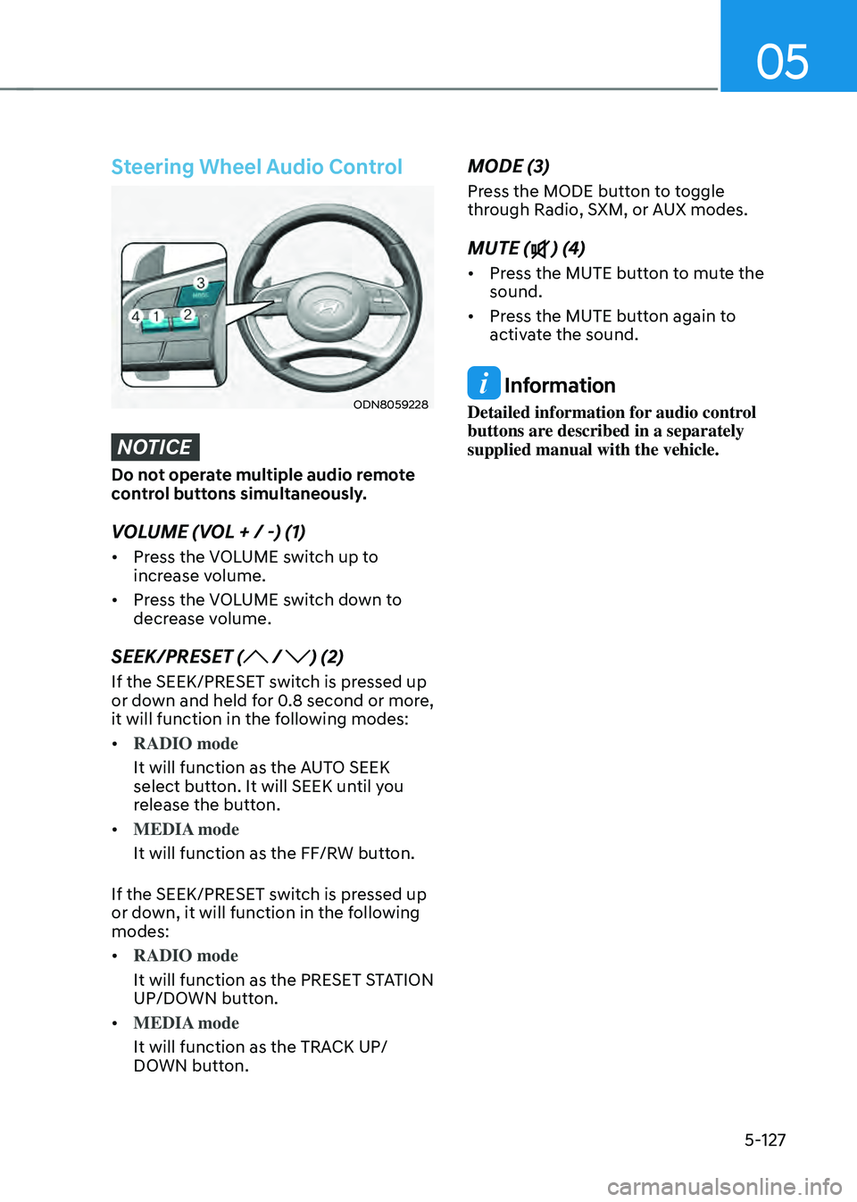 HYUNDAI SONATA HYBRID 2021 Owners Manual 05
5-127
Steering Wheel Audio Control
ODN8059228
NOTICE
Do not operate multiple audio remote
control buttons simultaneously.
VOLUME (VOL + / -) (1)
• Press the VOLUME switch up to
increase volume. HYUNDAI SONATA HYBRID 2021 Owners Manual 05
5-127
Steering Wheel Audio Control
ODN8059228
NOTICE
Do not operate multiple audio remote
control buttons simultaneously.
VOLUME (VOL + / -) (1)
• Press the VOLUME switch up to
increase volume.