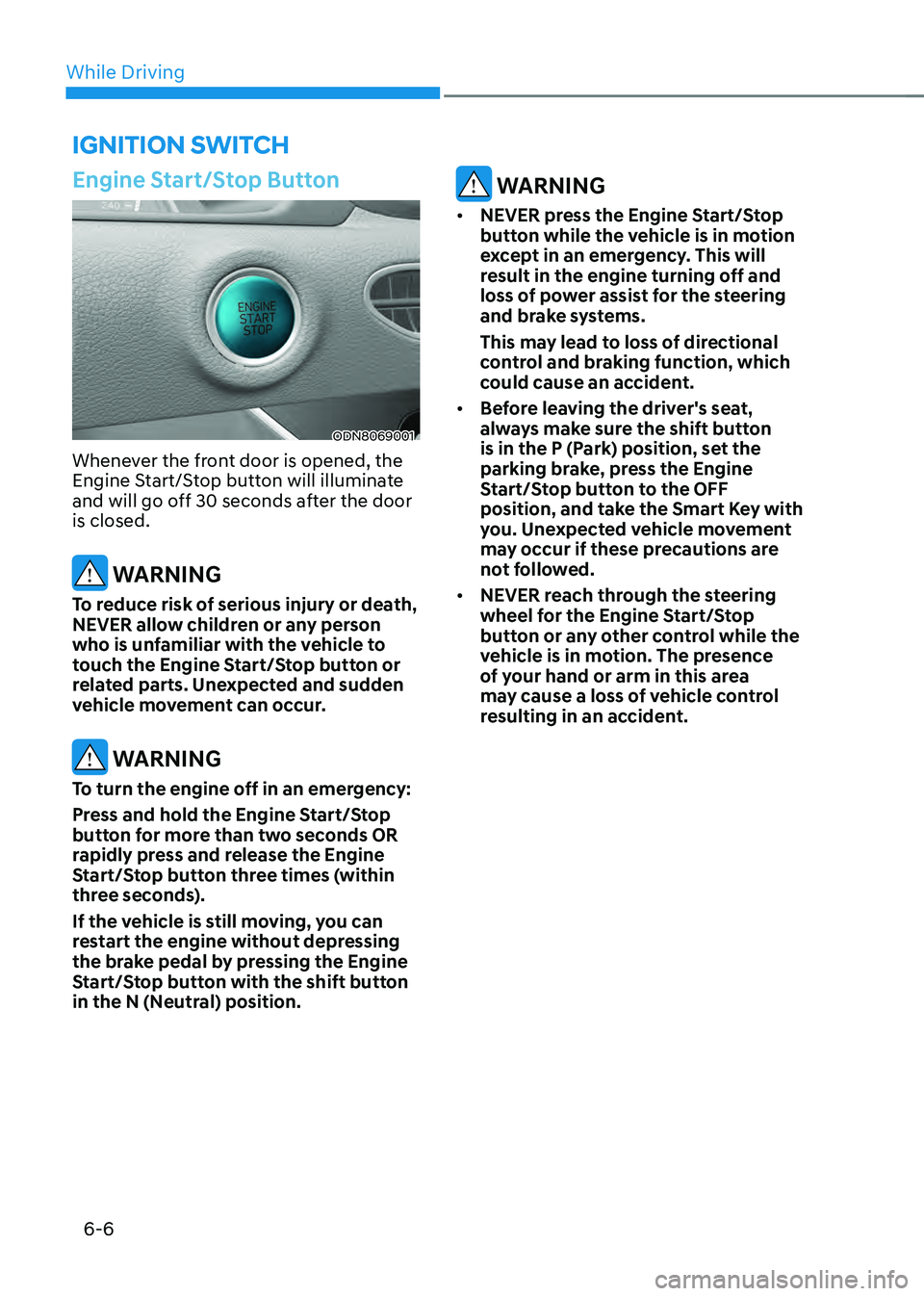 HYUNDAI SONATA HYBRID 2021 Owners Manual While Driving
6-6
Engine Start/Stop Button
ODN8069001
Whenever the front door is opened, the
Engine Start/Stop button will illuminate
and will go off 30 seconds after the door
is closed.
WARNING
T HYUNDAI SONATA HYBRID 2021 Owners Manual While Driving
6-6
Engine Start/Stop Button
ODN8069001
Whenever the front door is opened, the
Engine Start/Stop button will illuminate
and will go off 30 seconds after the door
is closed.
WARNING
T