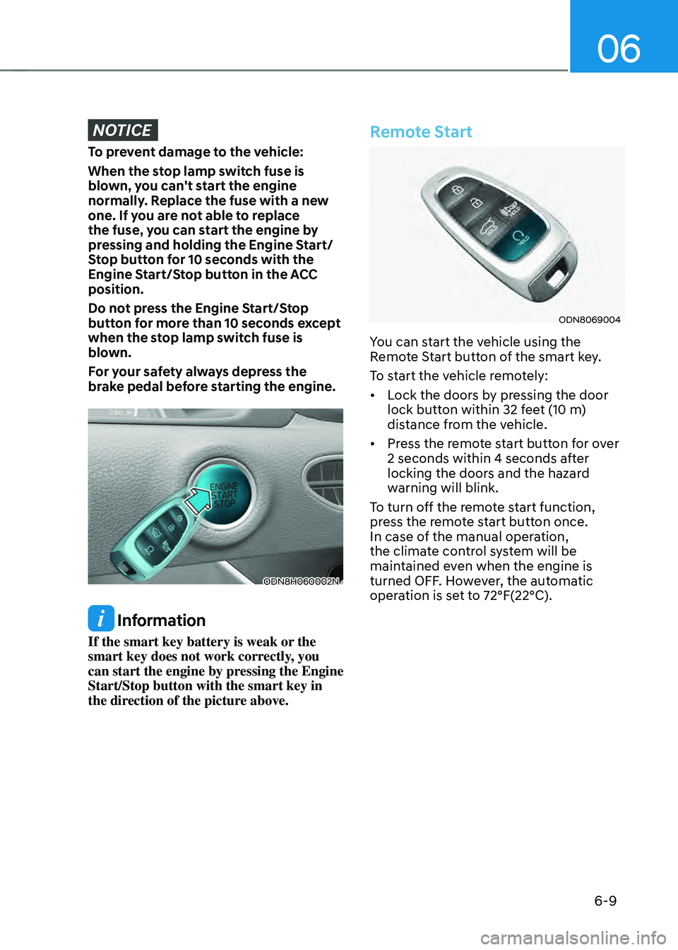 HYUNDAI SONATA HYBRID 2021 Owners Manual 06
6-9
NOTICE
To prevent damage to the vehicle:
When the stop lamp switch fuse is
blown, you can't start the engine
normally. Replace the fuse with a new
one. If you are not able to replace
th HYUNDAI SONATA HYBRID 2021 Owners Manual 06
6-9
NOTICE
To prevent damage to the vehicle:
When the stop lamp switch fuse is
blown, you can't start the engine
normally. Replace the fuse with a new
one. If you are not able to replace
th