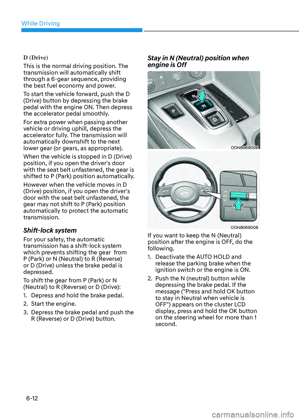 HYUNDAI SONATA HYBRID 2021 Owners Manual While Driving
6-12
D (Drive)
This is the normal driving position. The
transmission will automatically shift
through a 6-gear sequence, providing
the best fuel economy and power.
To start the vehic HYUNDAI SONATA HYBRID 2021 Owners Manual While Driving
6-12
D (Drive)
This is the normal driving position. The
transmission will automatically shift
through a 6-gear sequence, providing
the best fuel economy and power.
To start the vehic