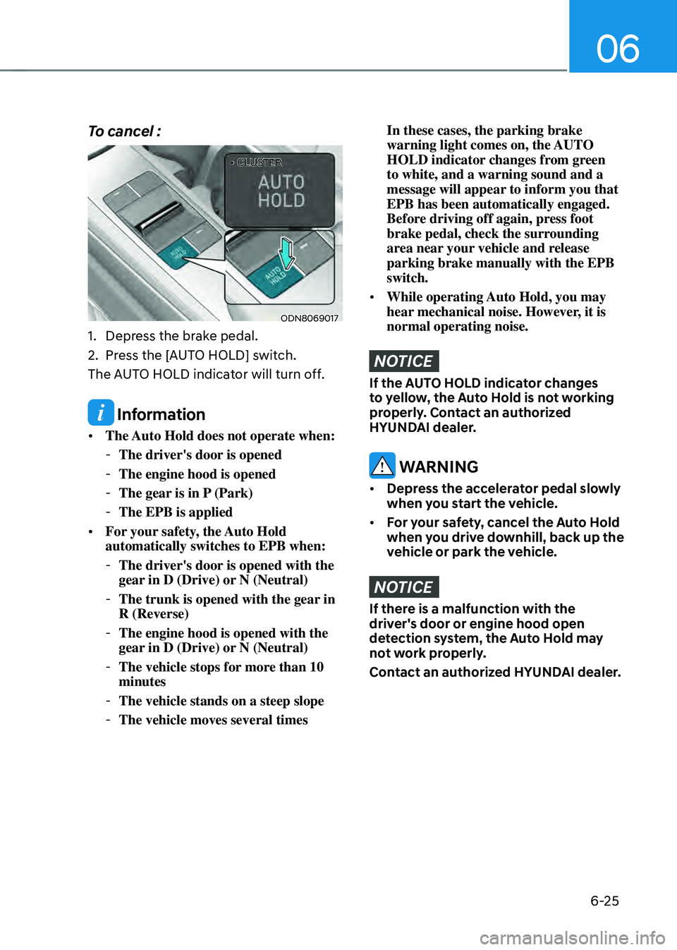 HYUNDAI SONATA HYBRID 2021  Owners Manual 06
6-25
To cancel : 
• CLUSTER• CLUSTER
ODN8069017
1. Depress the brake pedal.
2. Press the [AUTO HOLD] switch.
The AUTO HOLD indicator will turn off.
 Information
•	 The Auto Hold does not oper