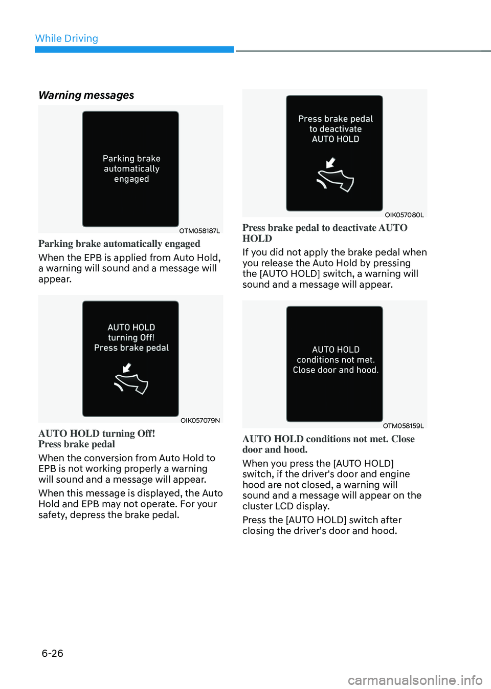 HYUNDAI SONATA HYBRID 2021 Owners Manual While Driving
6-26
Warning messages
OTM058187L
Parking brake automatically engaged
When the EPB is applied from Auto Hold,
a warning will sound and a message will
appear.
OIK057079N
AUTO HOLD turnin HYUNDAI SONATA HYBRID 2021 Owners Manual While Driving
6-26
Warning messages
OTM058187L
Parking brake automatically engaged
When the EPB is applied from Auto Hold,
a warning will sound and a message will
appear.
OIK057079N
AUTO HOLD turnin