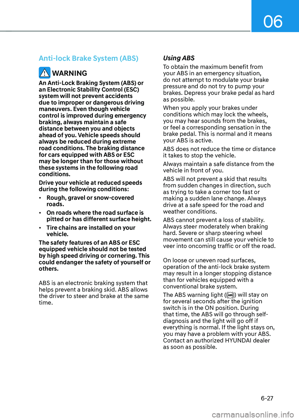 HYUNDAI SONATA HYBRID 2021 Owners Manual 06
6-27
Anti-lock Brake System (ABS)
WARNING
An Anti-Lock Braking System (ABS) or
an Electronic Stability Control (ESC)
system will not prevent accidents
due to improper or dangerous driving
mane HYUNDAI SONATA HYBRID 2021 Owners Manual 06
6-27
Anti-lock Brake System (ABS)
WARNING
An Anti-Lock Braking System (ABS) or
an Electronic Stability Control (ESC)
system will not prevent accidents
due to improper or dangerous driving
mane