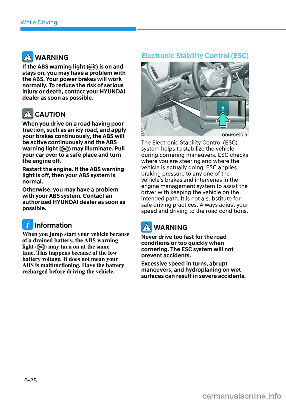 HYUNDAI SONATA HYBRID 2021  Owners Manual While Driving
6-28
 WARNING
If the ABS warning light () is on and 
stays on, you may have a problem with 
the ABS. Your power brakes will work 
normally. To reduce the risk of serious 
injury or death