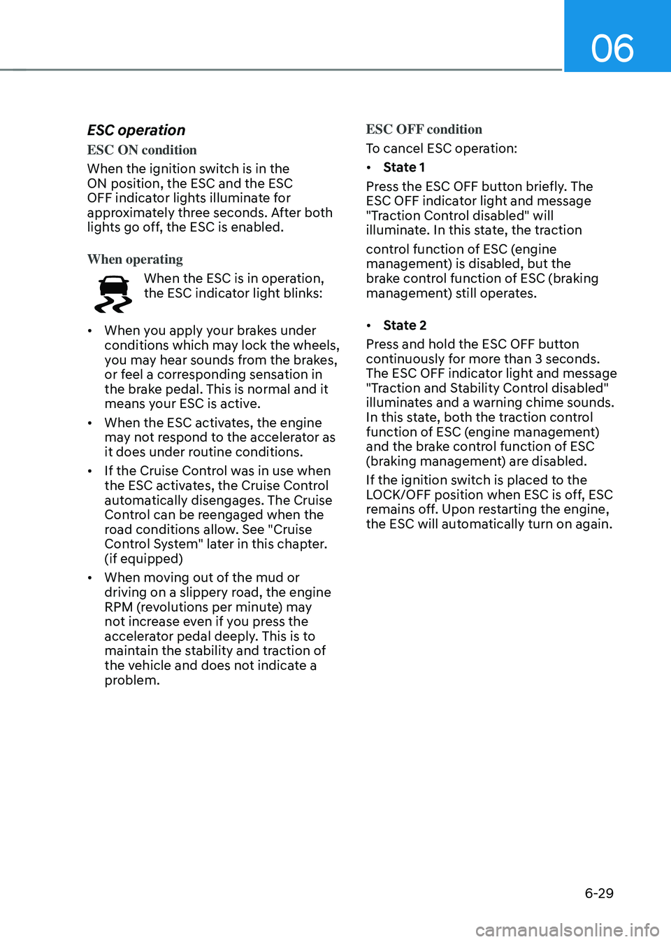HYUNDAI SONATA HYBRID 2021 Owners Manual 06
6-29
ESC operation
ESC ON condition
When the ignition switch is in the
ON position, the ESC and the ESC
OFF indicator lights illuminate for
approximately three seconds. After both
lights go off HYUNDAI SONATA HYBRID 2021 Owners Manual 06
6-29
ESC operation
ESC ON condition
When the ignition switch is in the
ON position, the ESC and the ESC
OFF indicator lights illuminate for
approximately three seconds. After both
lights go off