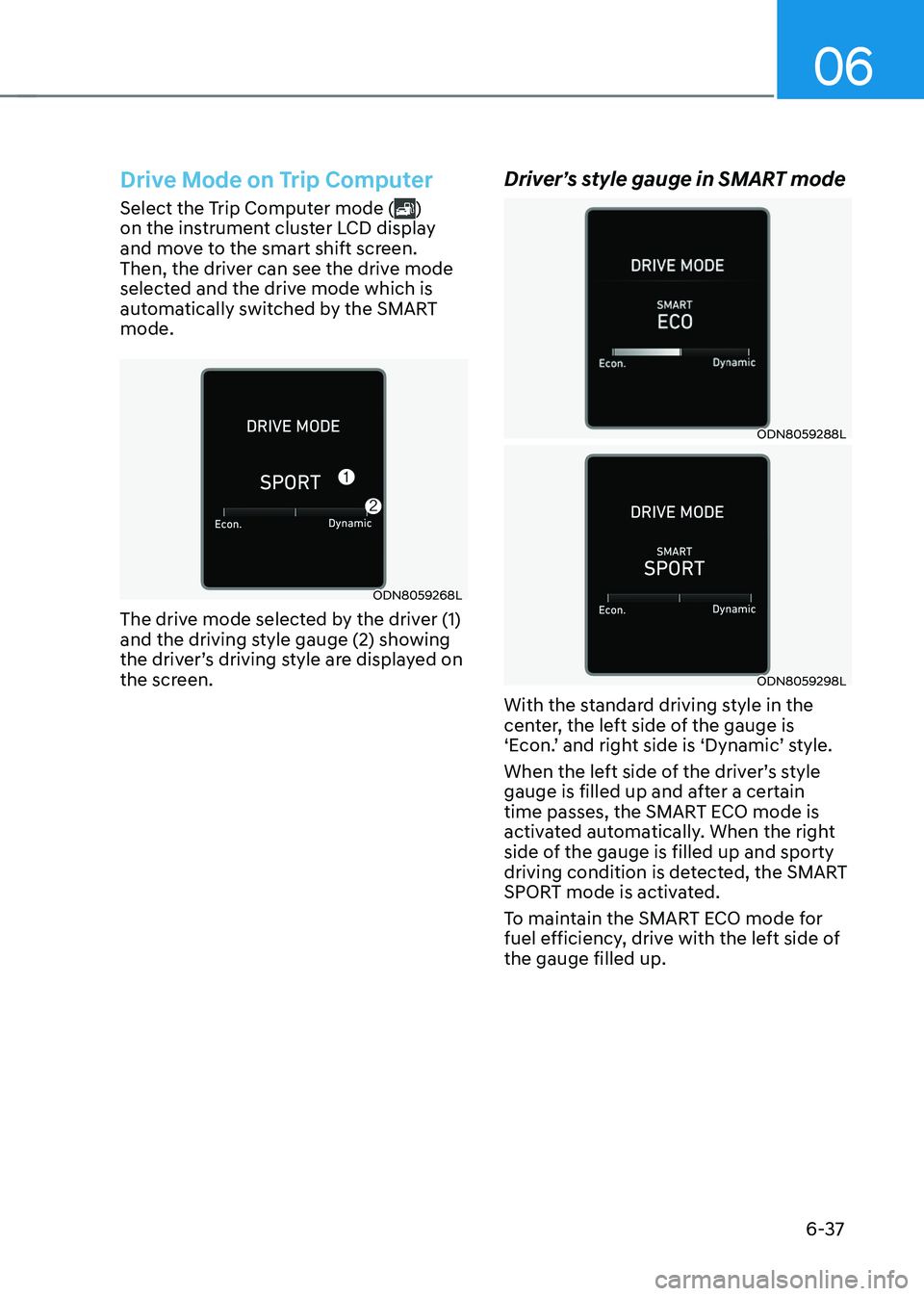 HYUNDAI SONATA HYBRID 2021 Owners Manual 06
6-37
Drive Mode on Trip Computer
Select the Trip Computer mode ()
on the instrument cluster LCD display
and move to the smart shift screen.
Then, the driver can see the drive mode
selected and HYUNDAI SONATA HYBRID 2021 Owners Manual 06
6-37
Drive Mode on Trip Computer
Select the Trip Computer mode ()
on the instrument cluster LCD display
and move to the smart shift screen.
Then, the driver can see the drive mode
selected and