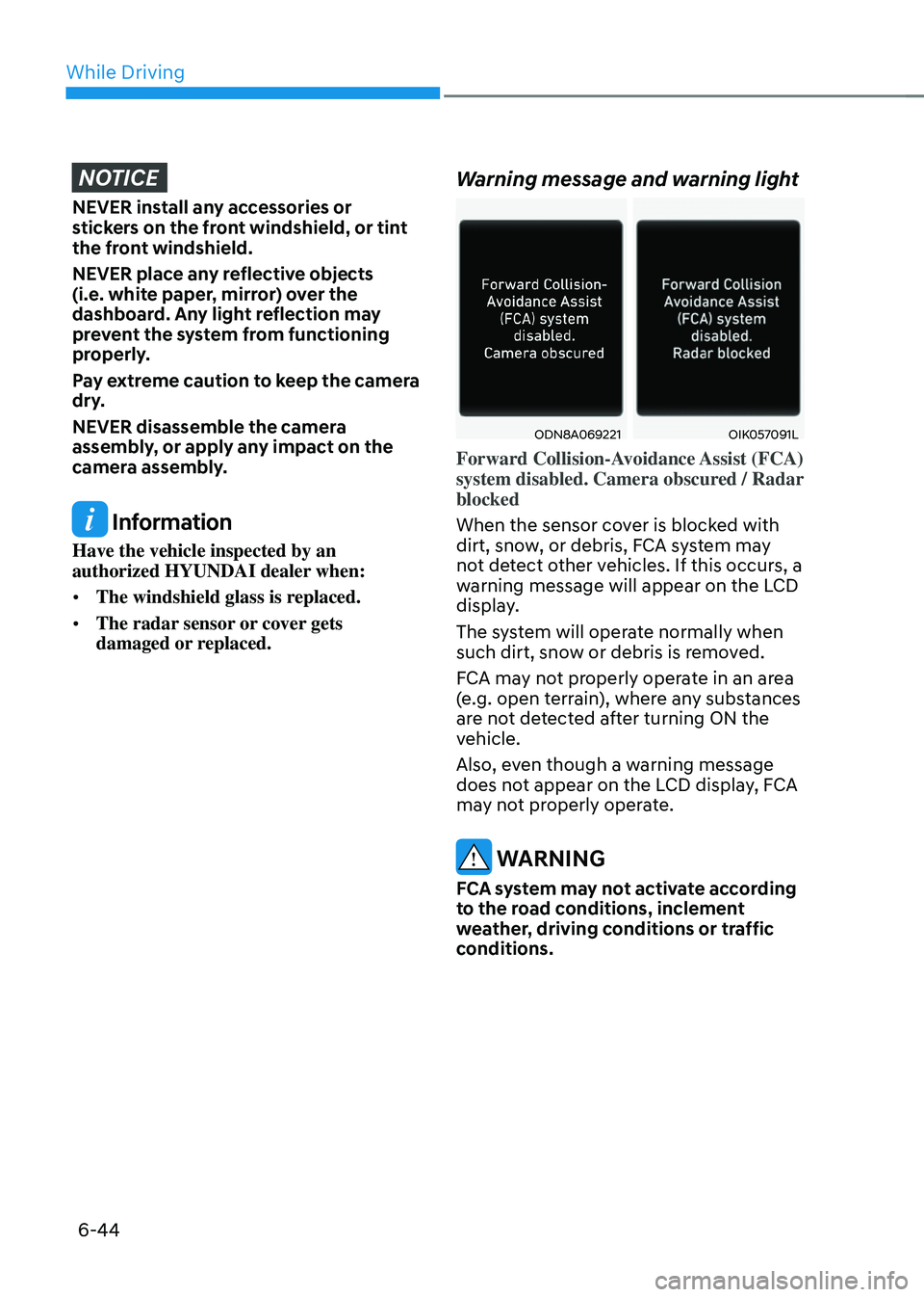 HYUNDAI SONATA HYBRID 2021 Owners Manual While Driving
6-44
NOTICE
NEVER install any accessories or
stickers on the front windshield, or tint
the front windshield.
NEVER place any reflective objects
(i.e. white paper, mirror) over the
da HYUNDAI SONATA HYBRID 2021 Owners Manual While Driving
6-44
NOTICE
NEVER install any accessories or
stickers on the front windshield, or tint
the front windshield.
NEVER place any reflective objects
(i.e. white paper, mirror) over the
da