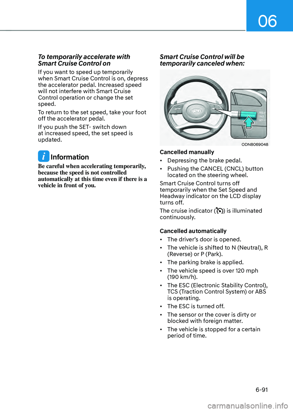 HYUNDAI SONATA HYBRID 2021 Owners Manual 06
6-91
To temporarily accelerate with
Smart Cruise Control on
If you want to speed up temporarily
when Smart Cruise Control is on, depress
the accelerator pedal. Increased speed
will not interfer HYUNDAI SONATA HYBRID 2021 Owners Manual 06
6-91
To temporarily accelerate with
Smart Cruise Control on
If you want to speed up temporarily
when Smart Cruise Control is on, depress
the accelerator pedal. Increased speed
will not interfer